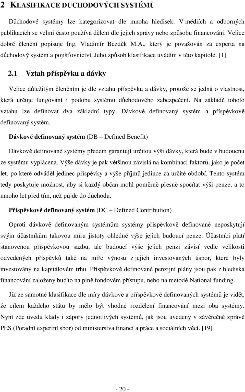 1 Vztah příspěvku a dávky Velice důležitým členěním je dle vztahu příspěvku a dávky, protože se jedná o vlastnost, která určuje fungování i podobu systému důchodového zabezpečení.
