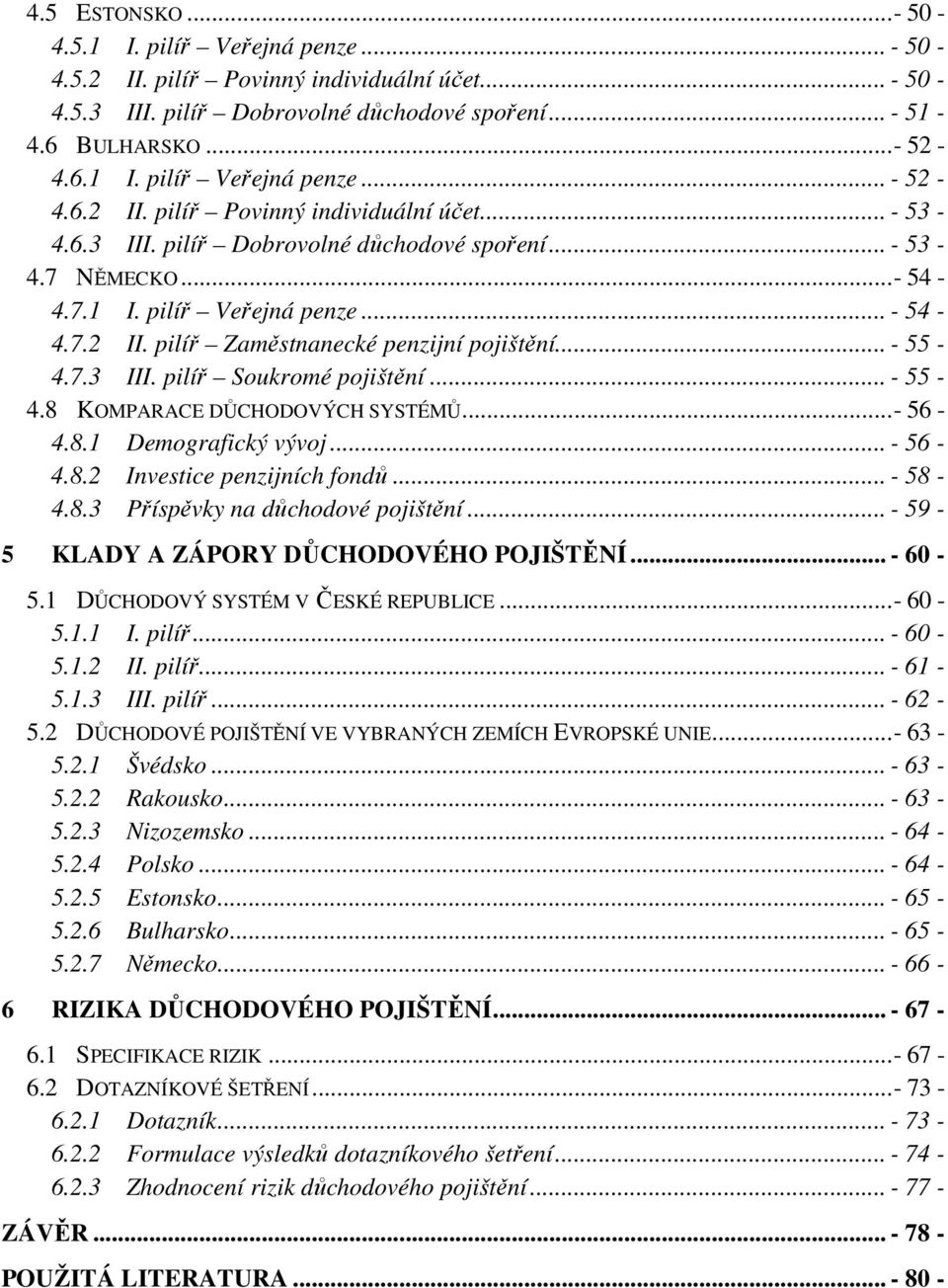 .. - 55-4.7.3 III. pilíř Soukromé pojištění... - 55-4.8 KOMPARACE DŮCHODOVÝCH SYSTÉMŮ... - 56-4.8.1 Demografický vývoj... - 56-4.8.2 Investice penzijních fondů... - 58-4.8.3 Příspěvky na důchodové pojištění.