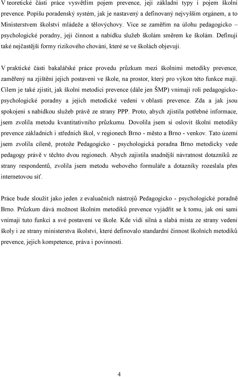 Více se zaměřím na úlohu pedagogicko psychologické poradny, její činnost a nabídku služeb školám směrem ke školám. Definuji také nejčastější formy rizikového chování, které se ve školách objevují.