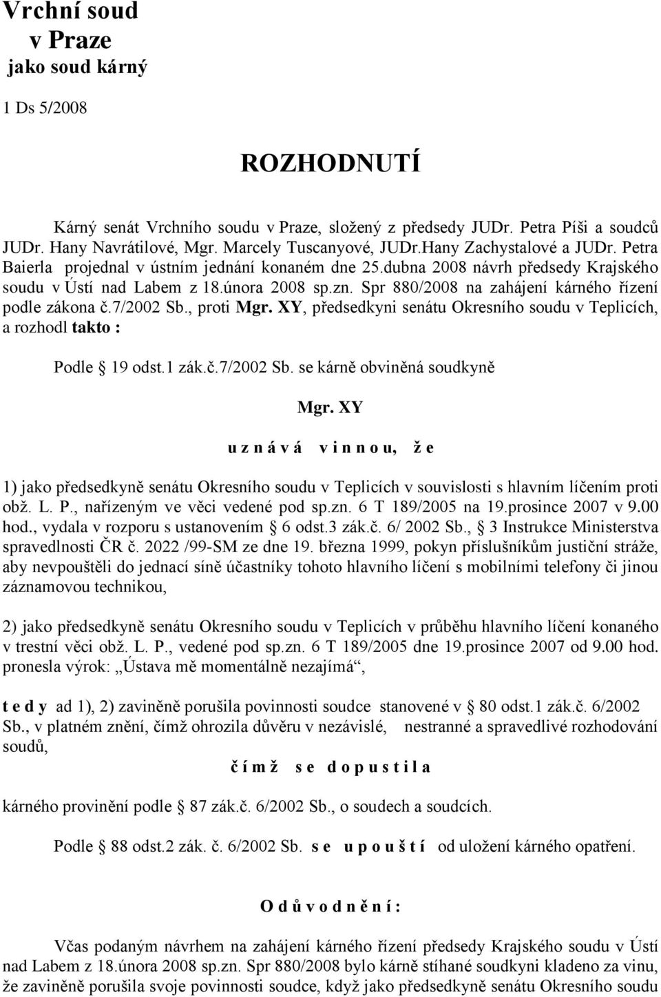 Spr 880/2008 na zahájení kárného řízení podle zákona č.7/2002 Sb., proti Mgr. XY, předsedkyni senátu Okresního soudu v Teplicích, a rozhodl takto : Podle 19 odst.1 zák.č.7/2002 Sb. se kárně obviněná soudkyně Mgr.