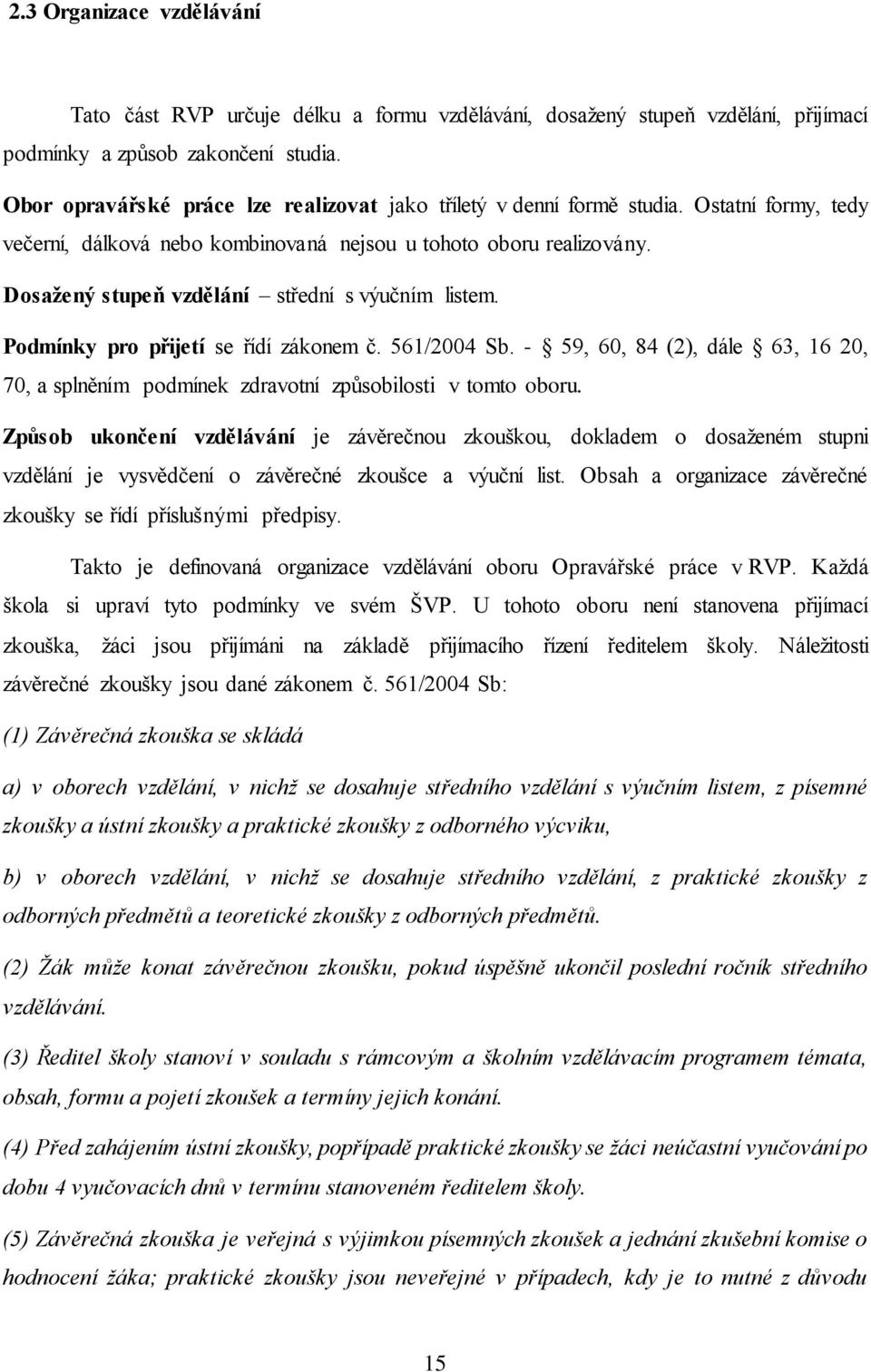 Dosažený stupeň vzdělání střední s výučním listem. Podmínky pro přijetí se řídí zákonem č. 561/2004 Sb. - 59, 60, 84 (2), dále 63, 16 20, 70, a splněním podmínek zdravotní způsobilosti v tomto oboru.