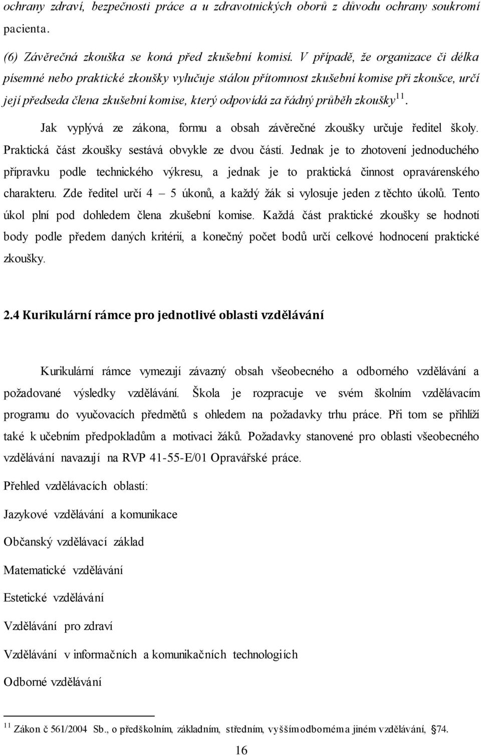 zkoušky 11. Jak vyplývá ze zákona, formu a obsah závěrečné zkoušky určuje ředitel školy. Praktická část zkoušky sestává obvykle ze dvou částí.