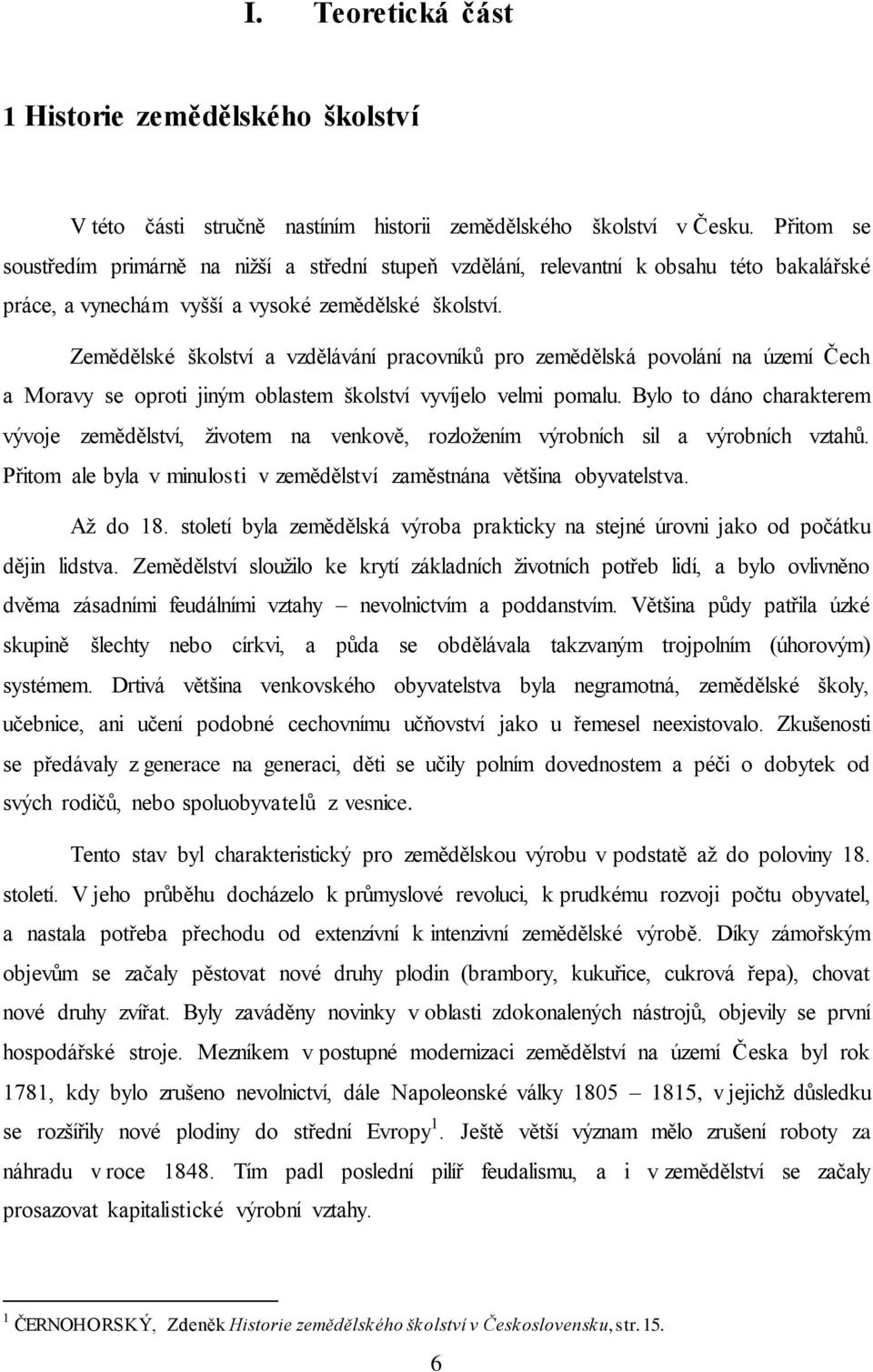 Zemědělské školství a vzdělávání pracovníků pro zemědělská povolání na území Čech a Moravy se oproti jiným oblastem školství vyvíjelo velmi pomalu.