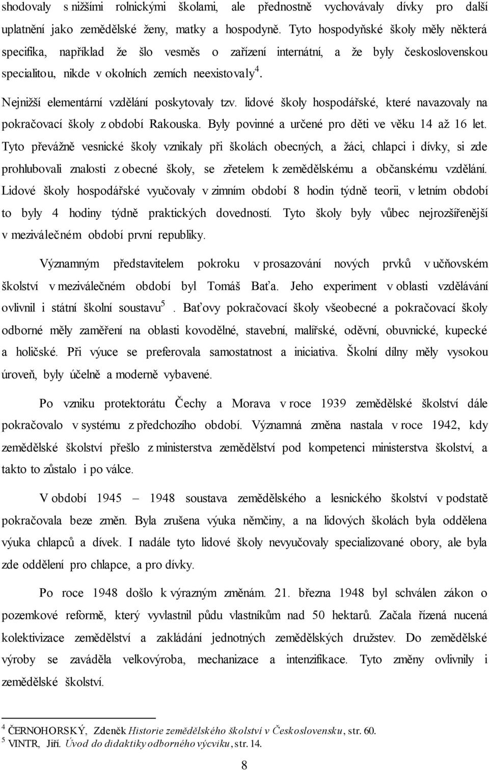 Nejnižší elementární vzdělání poskytovaly tzv. lidové školy hospodářské, které navazovaly na pokračovací školy z období Rakouska. Byly povinné a určené pro děti ve věku 14 až 16 let.