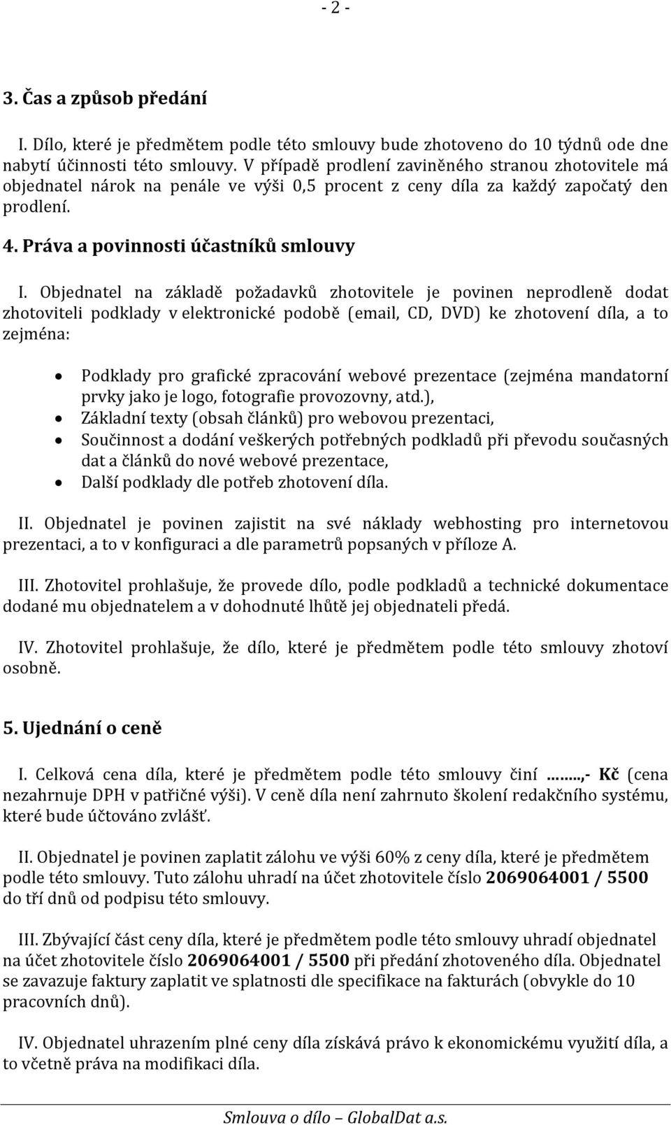 Objednatel na základě požadavků zhotovitele je povinen neprodleně dodat zhotoviteli podklady v elektronické podobě (email, CD, DVD) ke zhotovení díla, a to zejména: Podklady pro grafické zpracování