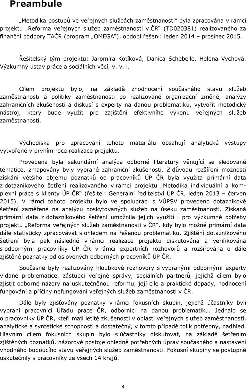 Cílem projektu bylo, na základě zhodnocení současného stavu služeb zaměstnanosti a politiky zaměstnanosti po realizované organizační změně, analýzy zahraničních zkušeností a diskusí s experty na