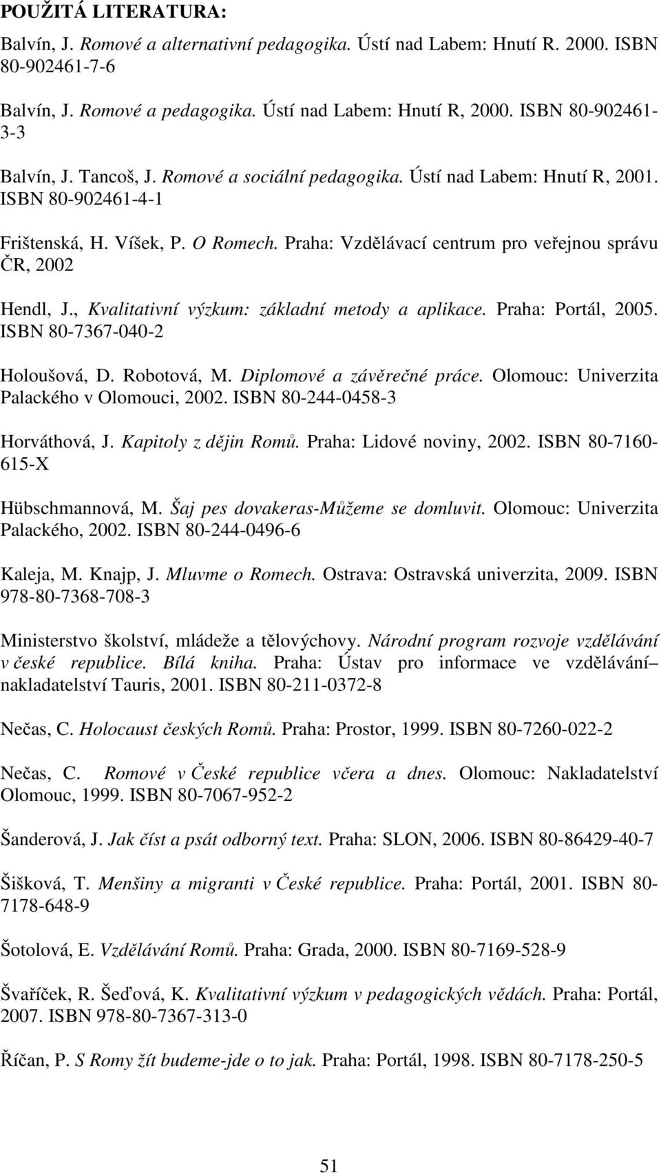 Praha: Vzdělávací centrum pro veřejnou správu ČR, 2002 Hendl, J., Kvalitativní výzkum: základní metody a aplikace. Praha: Portál, 2005. ISBN 80-7367-040-2 Holoušová, D. Robotová, M.