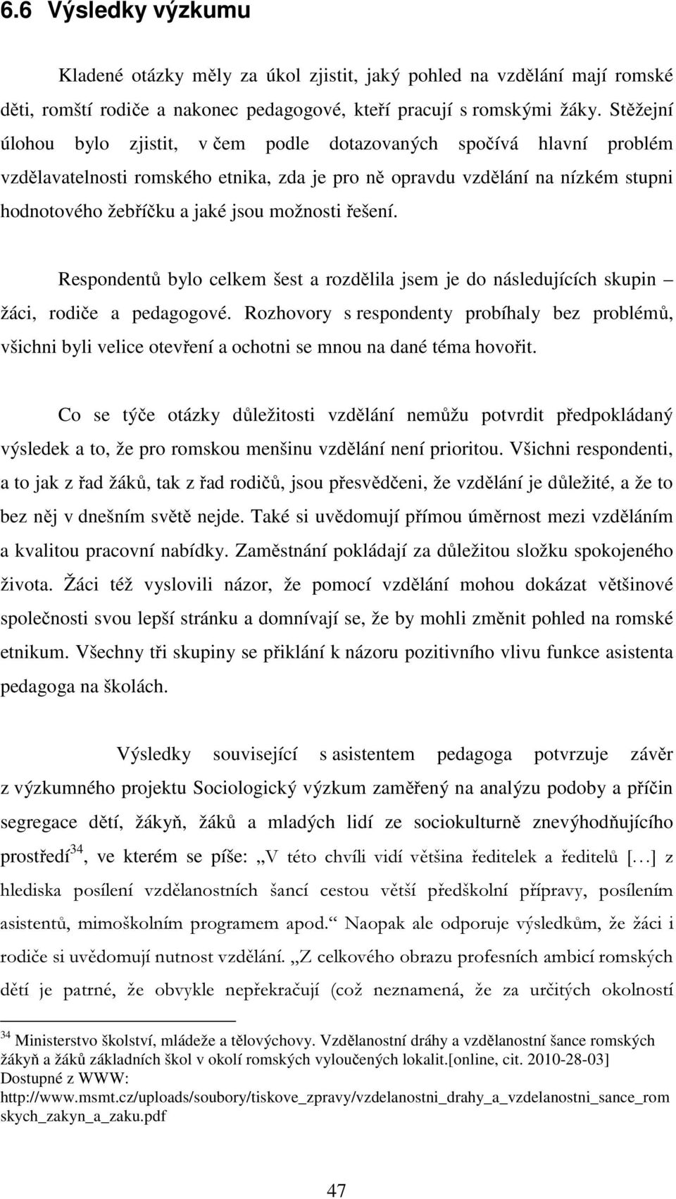 možnosti řešení. Respondentů bylo celkem šest a rozdělila jsem je do následujících skupin žáci, rodiče a pedagogové.