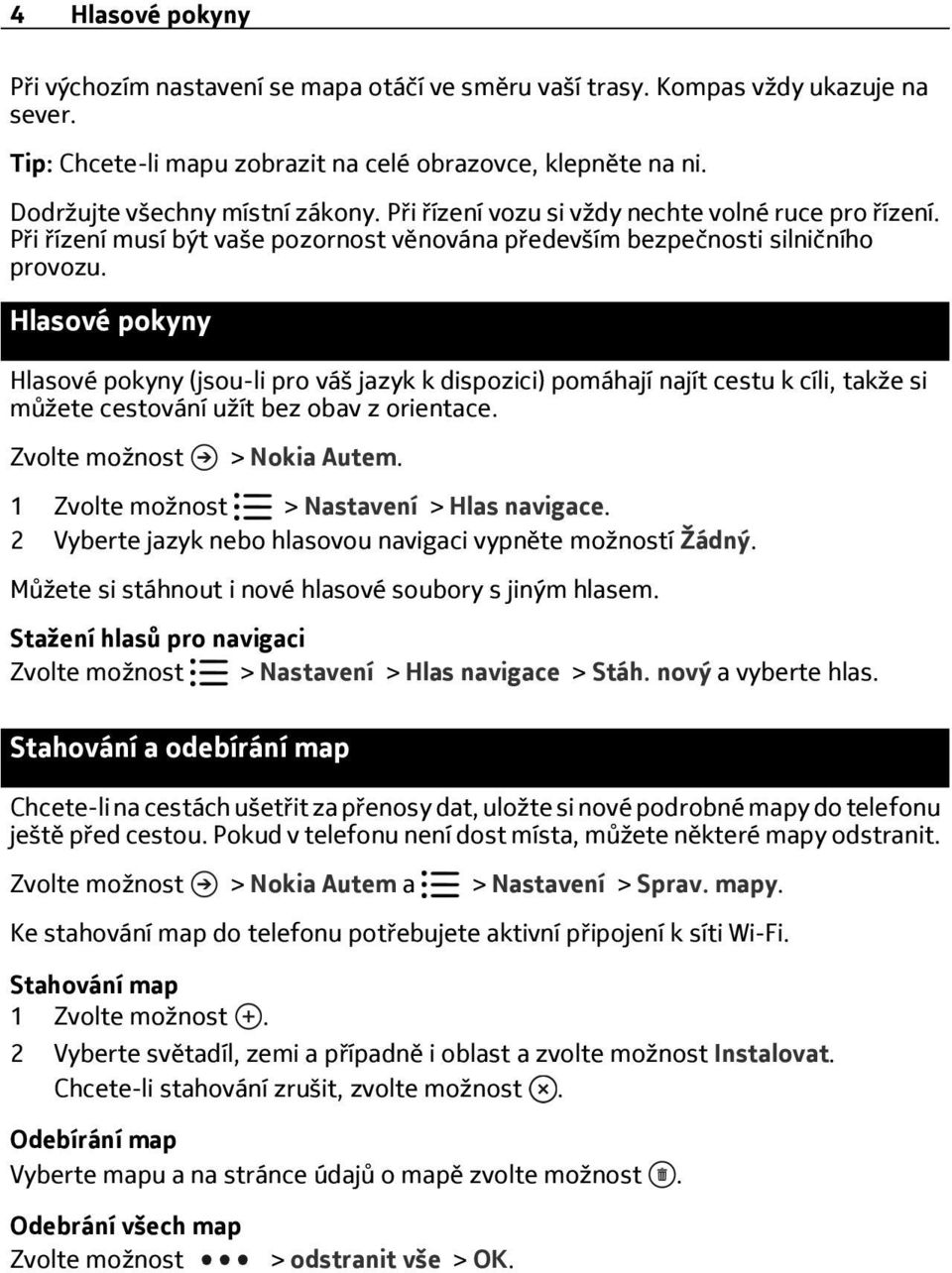 Hlasové pokyny Hlasové pokyny (jsou-li pro váš jazyk k dispozici) pomáhají najít cestu k cíli, takže si můžete cestování užít bez obav z orientace. > Nokia Autem. 1 > Nastavení > Hlas navigace.