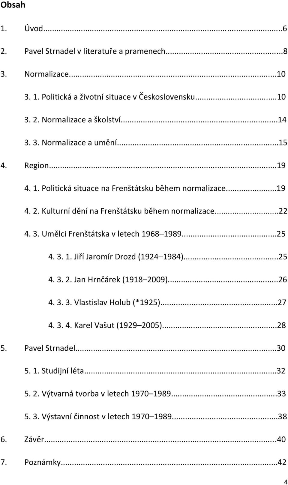 Umělci Frenštátska v letech 1968 1989...25 4. 3. 1. Jiří Jaromír Drozd (1924 1984)...25 4. 3. 2. Jan Hrnčárek (1918 2009)...26 4. 3. 3. Vlastislav Holub (*1925)...27 4. 3. 4. Karel Vašut (1929 2005).