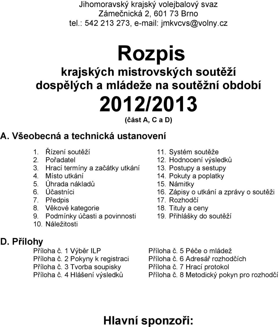 Hodnocení výsledků 3. Hrací termíny a začátky utkání 13. Postupy a sestupy 4. Místo utkání 14. Pokuty a poplatky 5. Úhrada nákladů 15. Námitky 6. Účastníci 16. Zápisy o utkání a zprávy o soutěži 7.