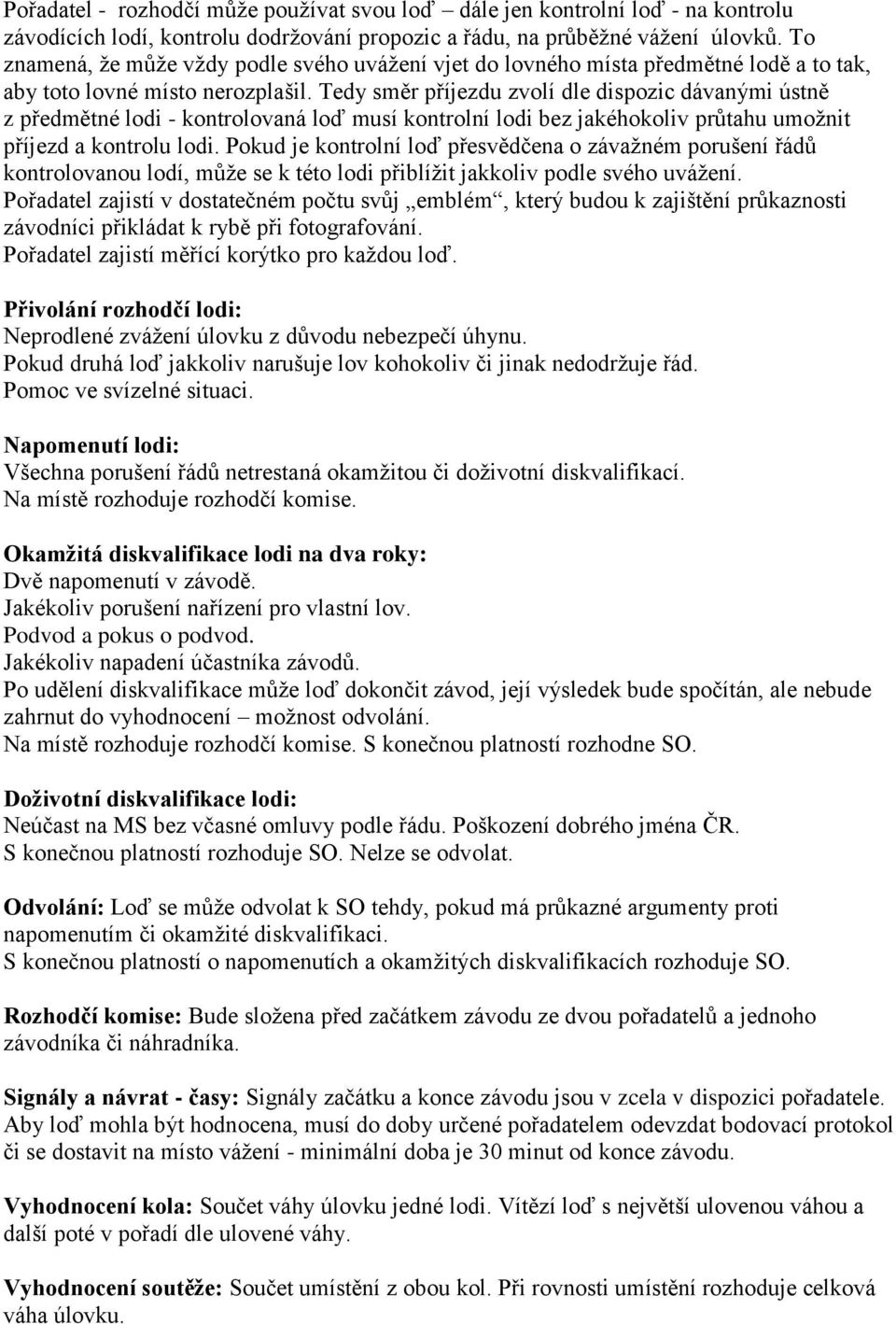 Tedy směr příjezdu zvolí dle dispozic dávanými ústně z předmětné lodi - kontrolovaná loď musí kontrolní lodi bez jakéhokoliv průtahu umožnit příjezd a kontrolu lodi.