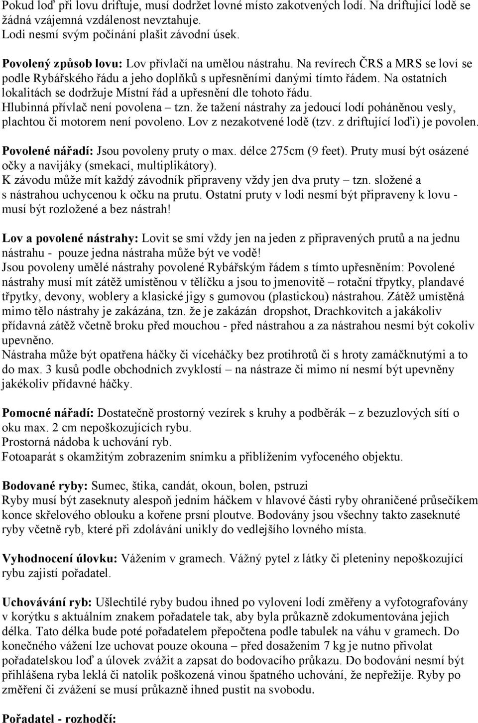 Na ostatních lokalitách se dodržuje Místní řád a upřesnění dle tohoto řádu. Hlubinná přívlač není povolena tzn. že tažení nástrahy za jedoucí lodí poháněnou vesly, plachtou či motorem není povoleno.