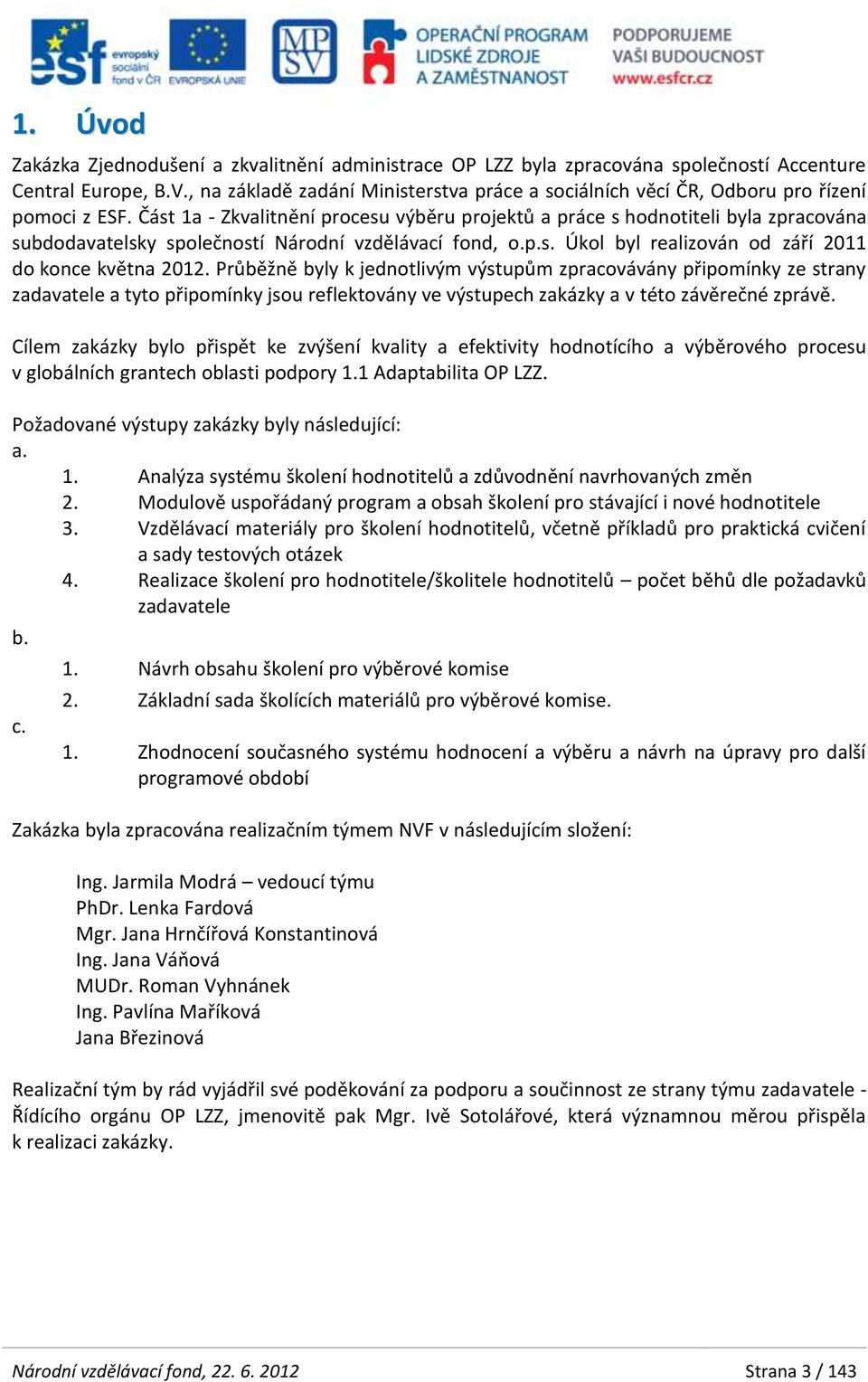 Část 1a - Zkvalitnění procesu výběru projektů a práce s hodnotiteli byla zpracována subdodavatelsky společností Národní vzdělávací fond, o.p.s. Úkol byl realizován od září 2011 do konce května 2012.