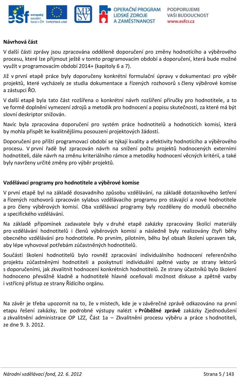 Již v první etapě práce byly doporučeny konkrétní formulační úpravy v dokumentaci pro výběr projektů, které vycházely ze studia dokumentace a řízených rozhovorů s členy výběrové komise a zástupci ŘO.