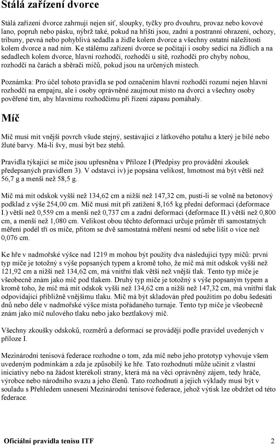 Ke stálému zařízení dvorce se počítají i osoby sedící na židlích a na sedadlech kolem dvorce, hlavní rozhodčí, rozhodčí u sítě, rozhodčí pro chyby nohou, rozhodčí na čarách a sběrači míčů, pokud jsou