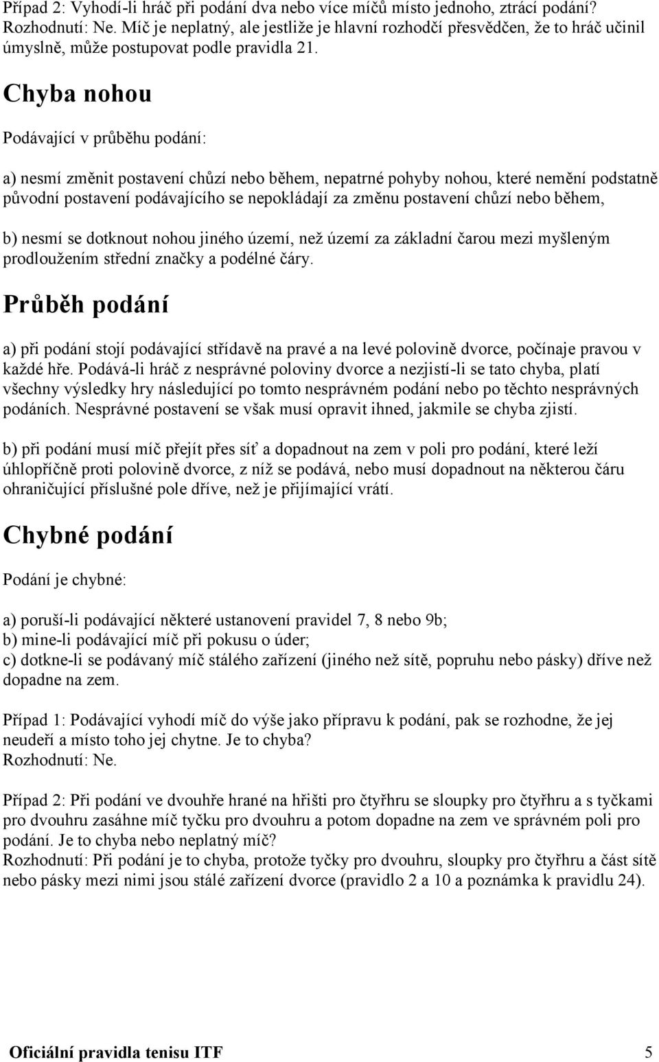 Chyba nohou Podávající v průběhu podání: a) nesmí změnit postavení chůzí nebo během, nepatrné pohyby nohou, které nemění podstatně původní postavení podávajícího se nepokládají za změnu postavení