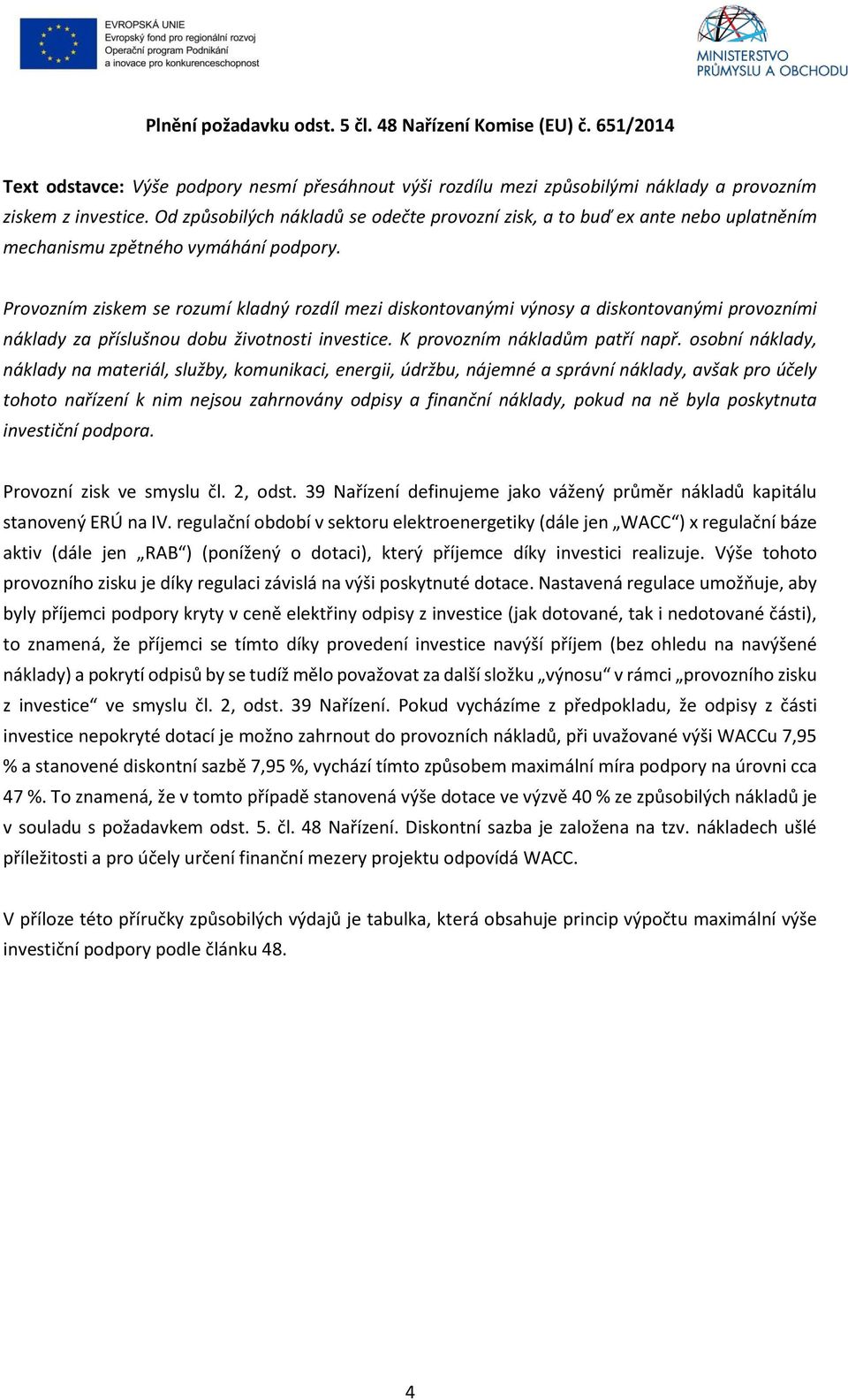 Provozním ziskem se rozumí kladný rozdíl mezi diskontovanými výnosy a diskontovanými provozními náklady za příslušnou dobu životnosti investice. K provozním nákladům patří např.