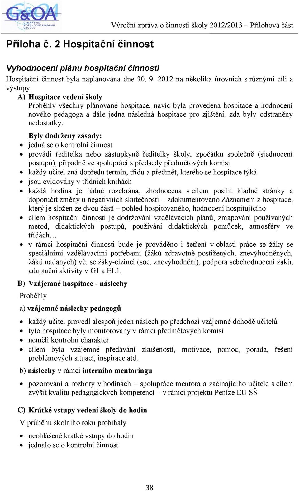 A) Hospitace vedení školy Proběhly všechny plánované hospitace, navíc byla provedena hospitace a hodnocení nového pedagoga a dále jedna následná hospitace pro zjištění, zda byly odstraněny nedostatky.
