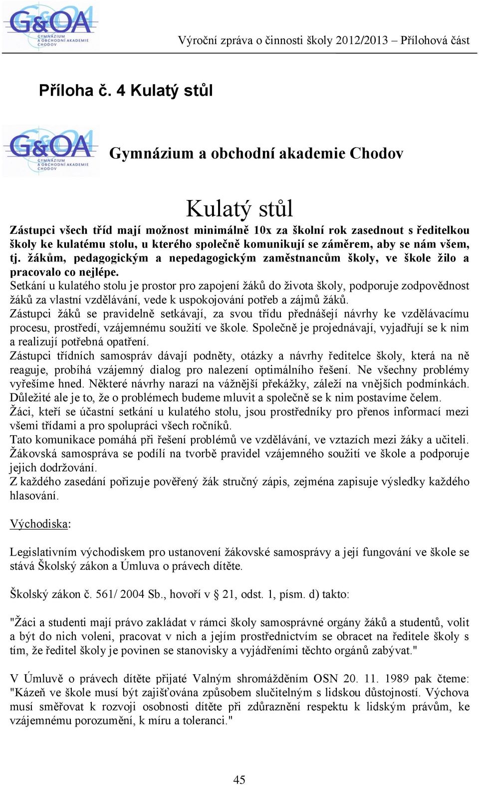 komunikují se záměrem, aby se nám všem, tj. žákům, pedagogickým a nepedagogickým zaměstnancům školy, ve škole žilo a pracovalo co nejlépe.