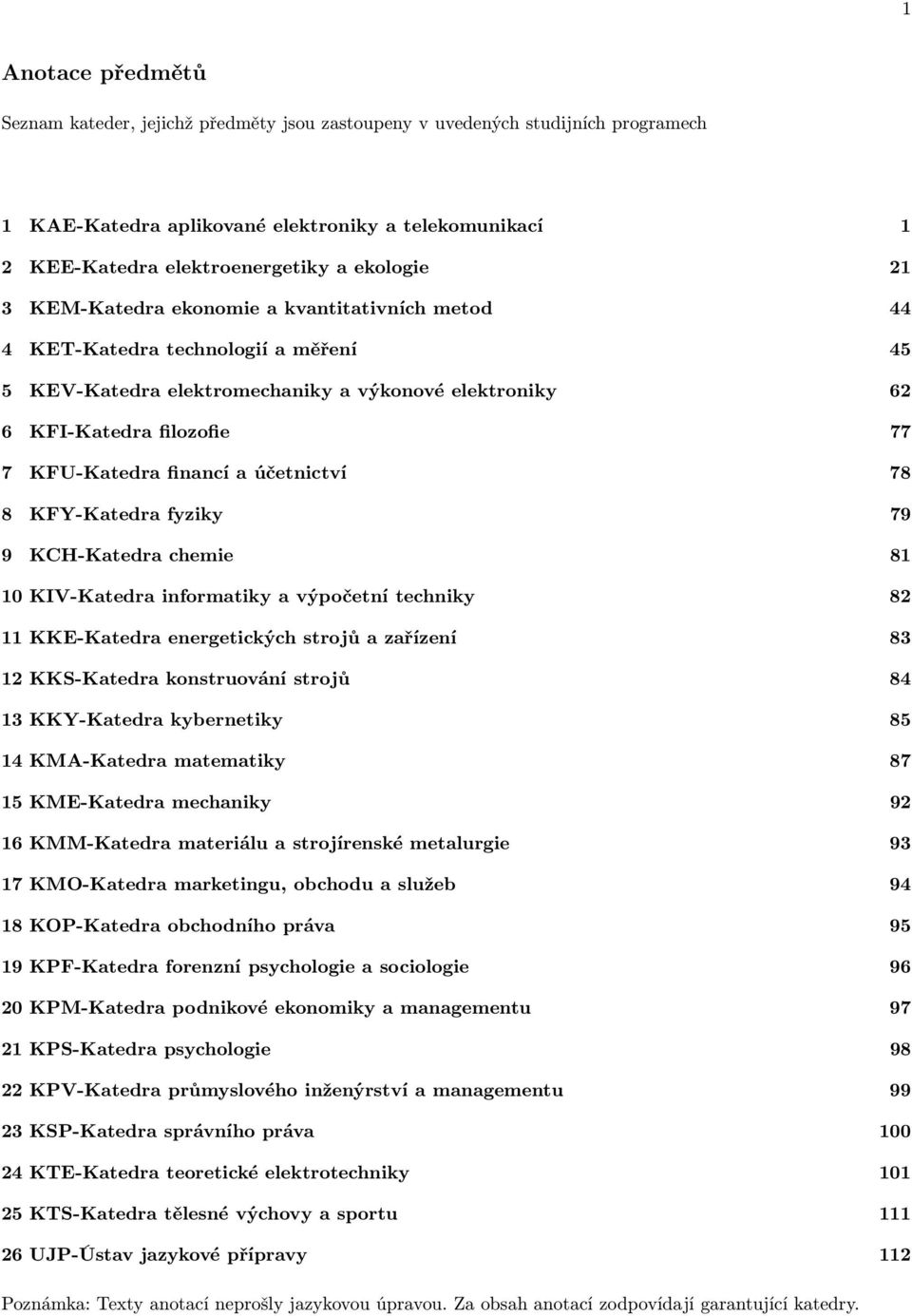 financí a účetnictví 78 8 KFY-Katedra fyziky 79 9 KCH-Katedra chemie 81 10 KIV-Katedra informatiky a výpočetní techniky 82 11 KKE-Katedra energetických strojů a zařízení 83 12 KKS-Katedra