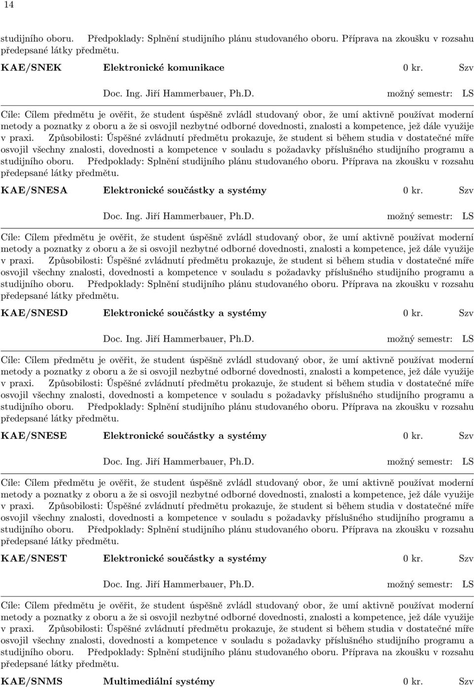 možný semestr: LS Cíle: Cílem předmětu je ověřit, že student úspěšně zvládl studovaný obor, že umí aktivně používat moderní metody a poznatky z oboru a že si osvojil nezbytné odborné dovednosti,
