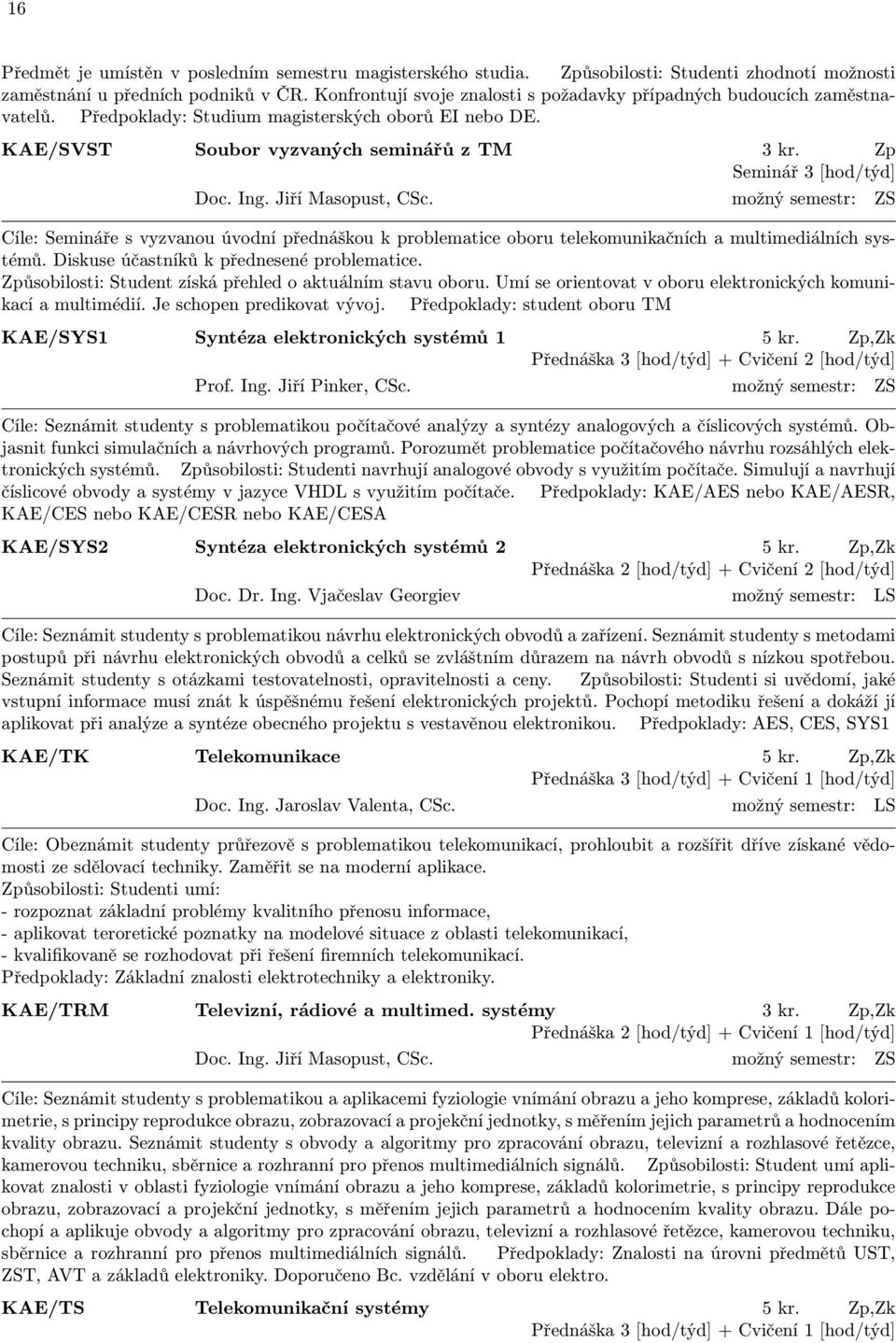 Zp Seminář 3 [hod/týd] Doc. Ing. Jiří Masopust, CSc. možný semestr: ZS Cíle: Semináře s vyzvanou úvodní přednáškou k problematice oboru telekomunikačních a multimediálních systémů.