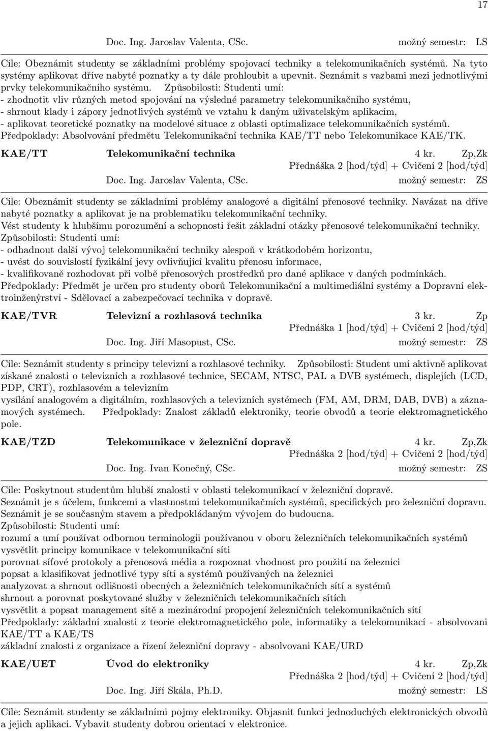 Způsobilosti: Studenti umí: - zhodnotit vliv různých metod spojování na výsledné parametry telekomunikačního systému, - shrnout klady i zápory jednotlivých systémů ve vztahu k daným uživatelským