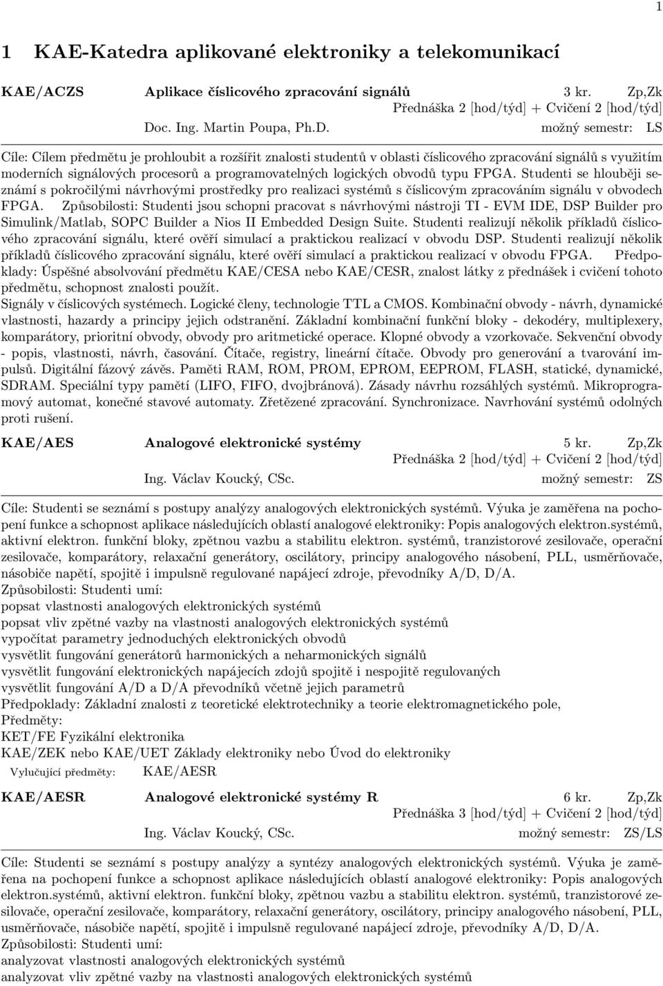 možný semestr: LS Cíle: Cílem předmětu je prohloubit a rozšířit znalosti studentů v oblasti číslicového zpracování signálů s využitím moderních signálových procesorů a programovatelných logických