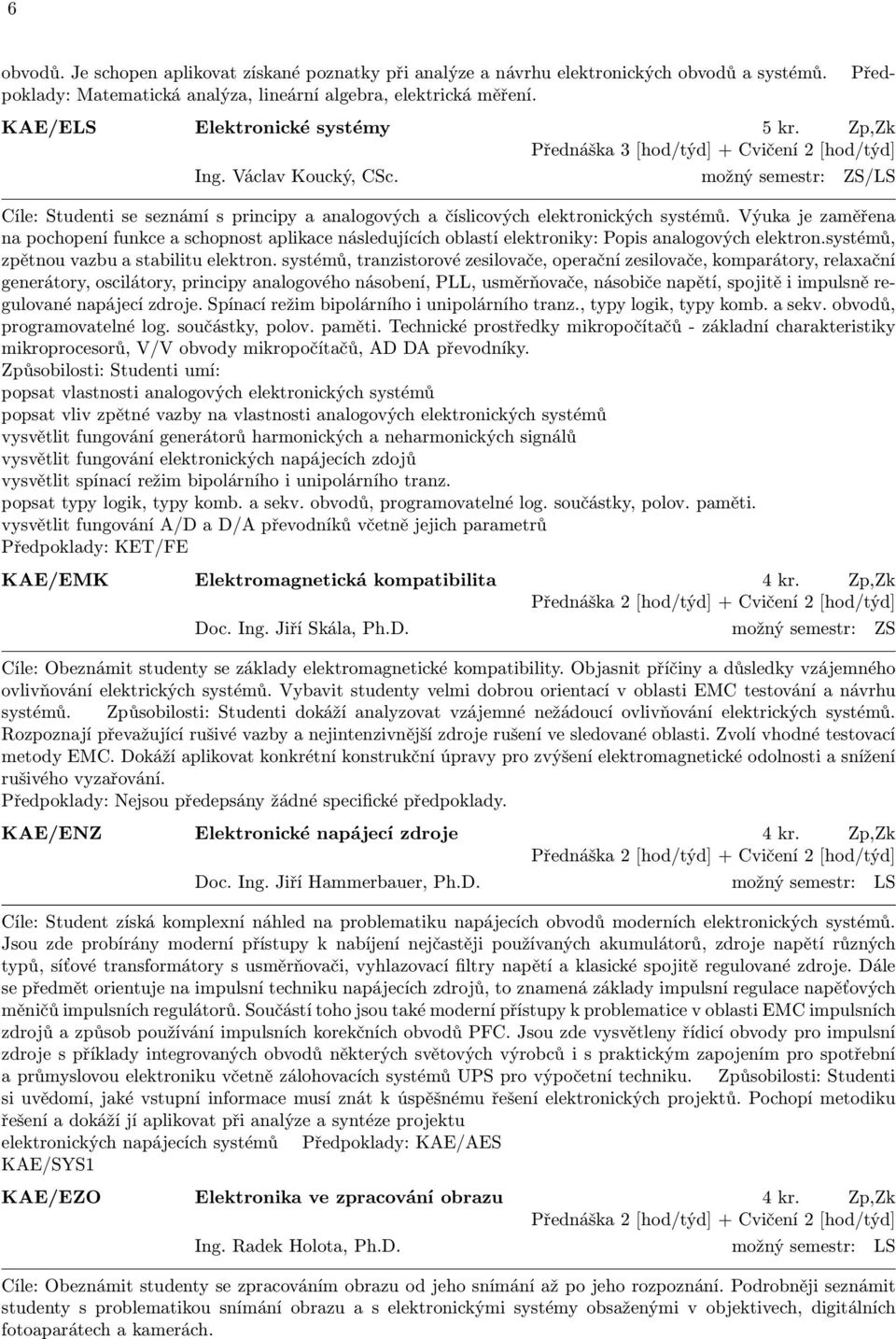 možný semestr: ZS/LS Cíle: Studenti se seznámí s principy a analogových a číslicových elektronických systémů.