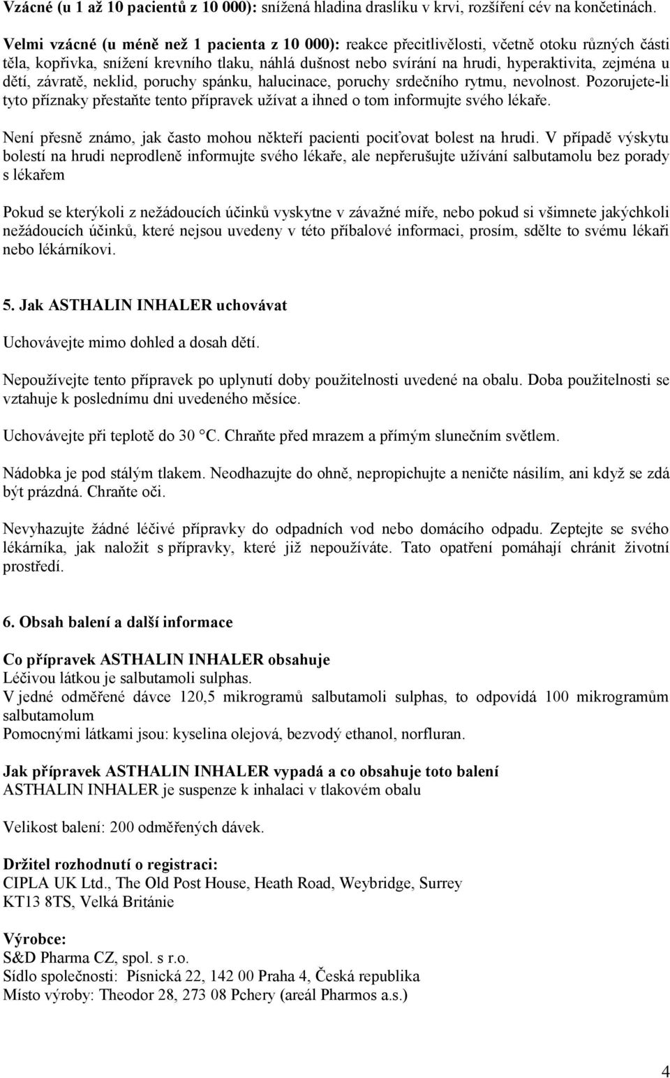 dětí, závratě, neklid, poruchy spánku, halucinace, poruchy srdečního rytmu, nevolnost. Pozorujete-li tyto příznaky přestaňte tento přípravek užívat a ihned o tom informujte svého lékaře.