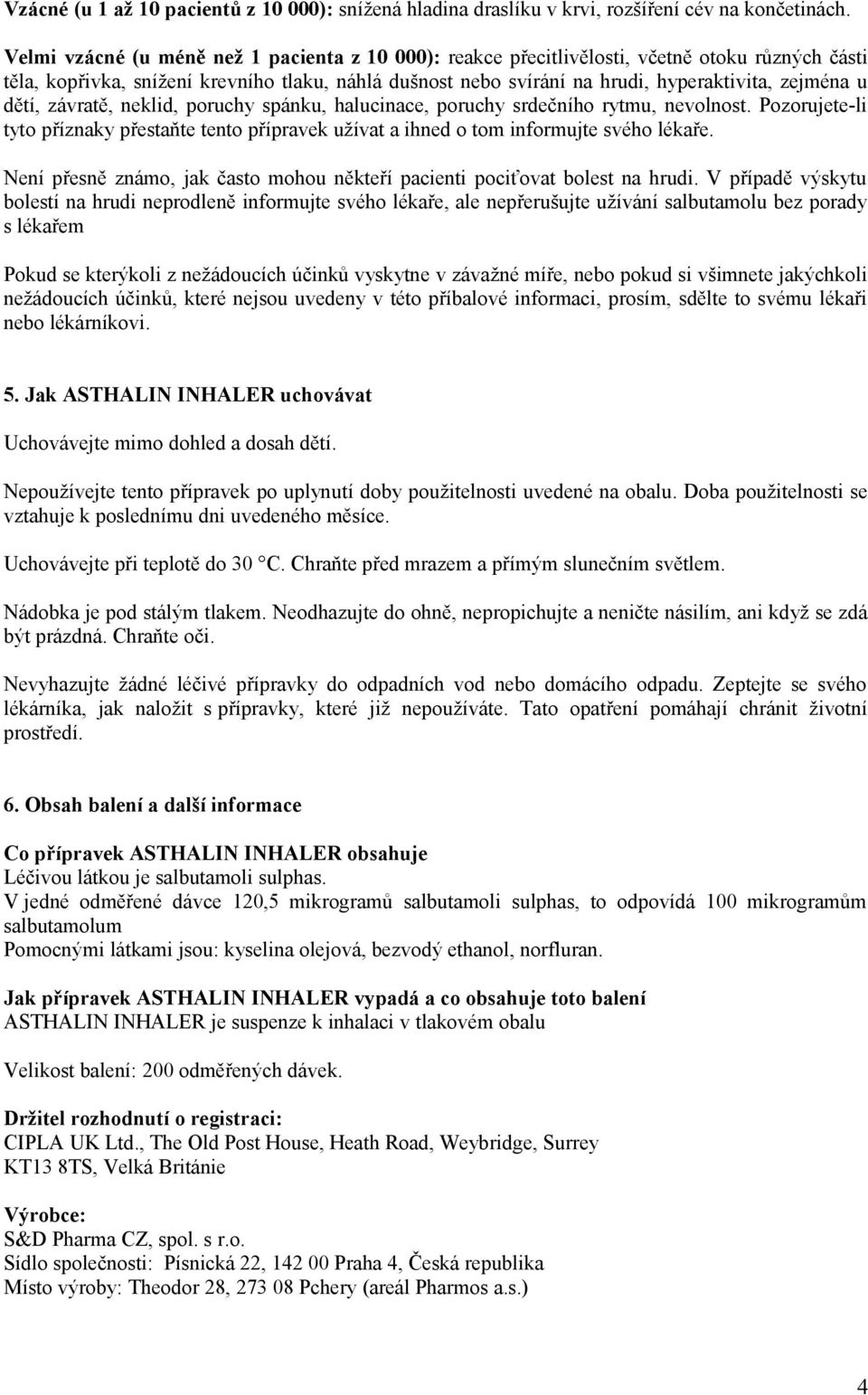 dětí, závratě, neklid, poruchy spánku, halucinace, poruchy srdečního rytmu, nevolnost. Pozorujete-li tyto příznaky přestaňte tento přípravek užívat a ihned o tom informujte svého lékaře.