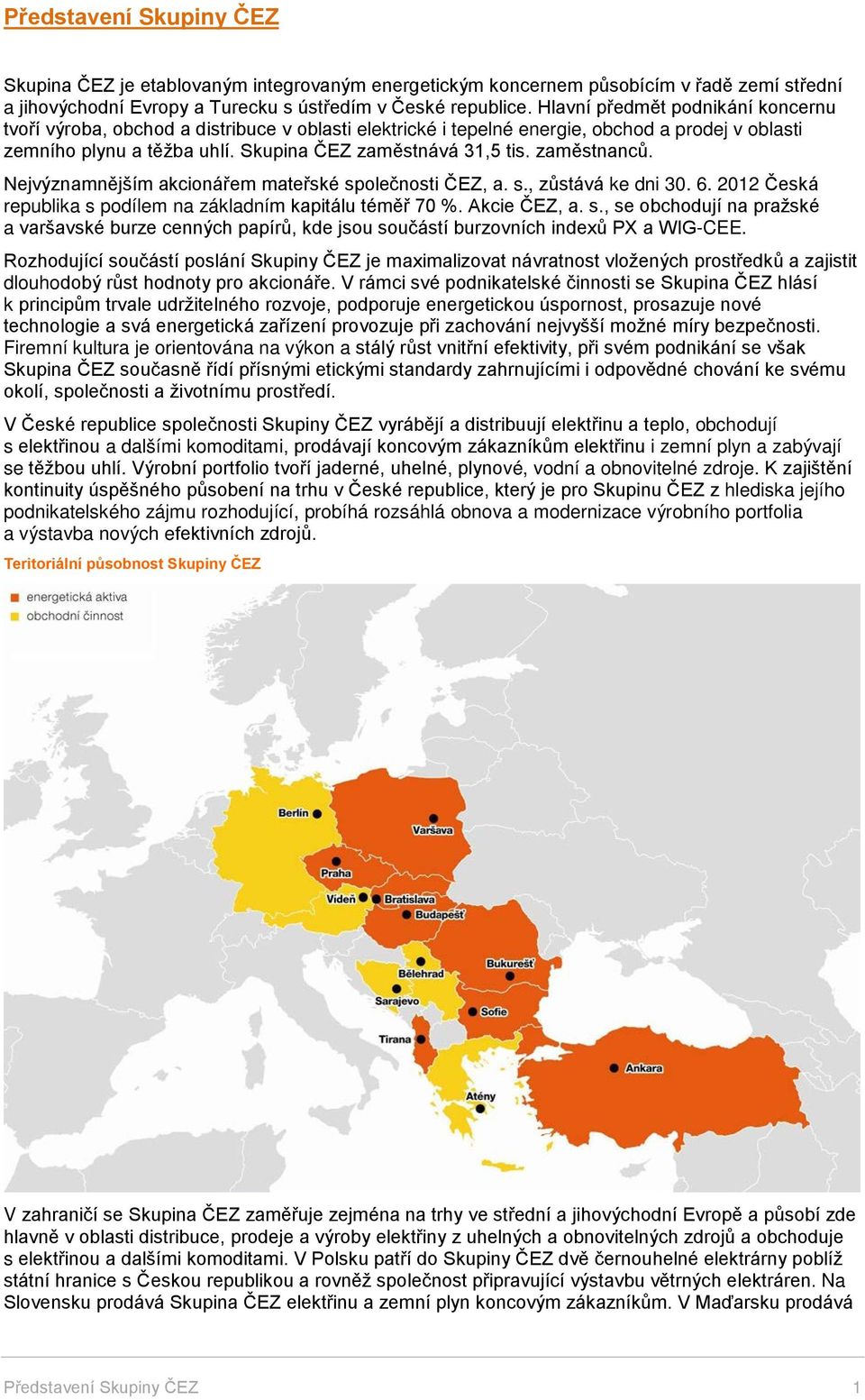 zaměstnanců. Nejvýznamnějším akcionářem mateřské společnosti ČEZ, a. s., zůstává ke dni 30. 6. 2012 Česká republika s podílem na základním kapitálu téměř 70 %. Akcie ČEZ, a. s., se obchodují na pražské a varšavské burze cenných papírů, kde jsou součástí burzovních indexů PX a WIG-CEE.