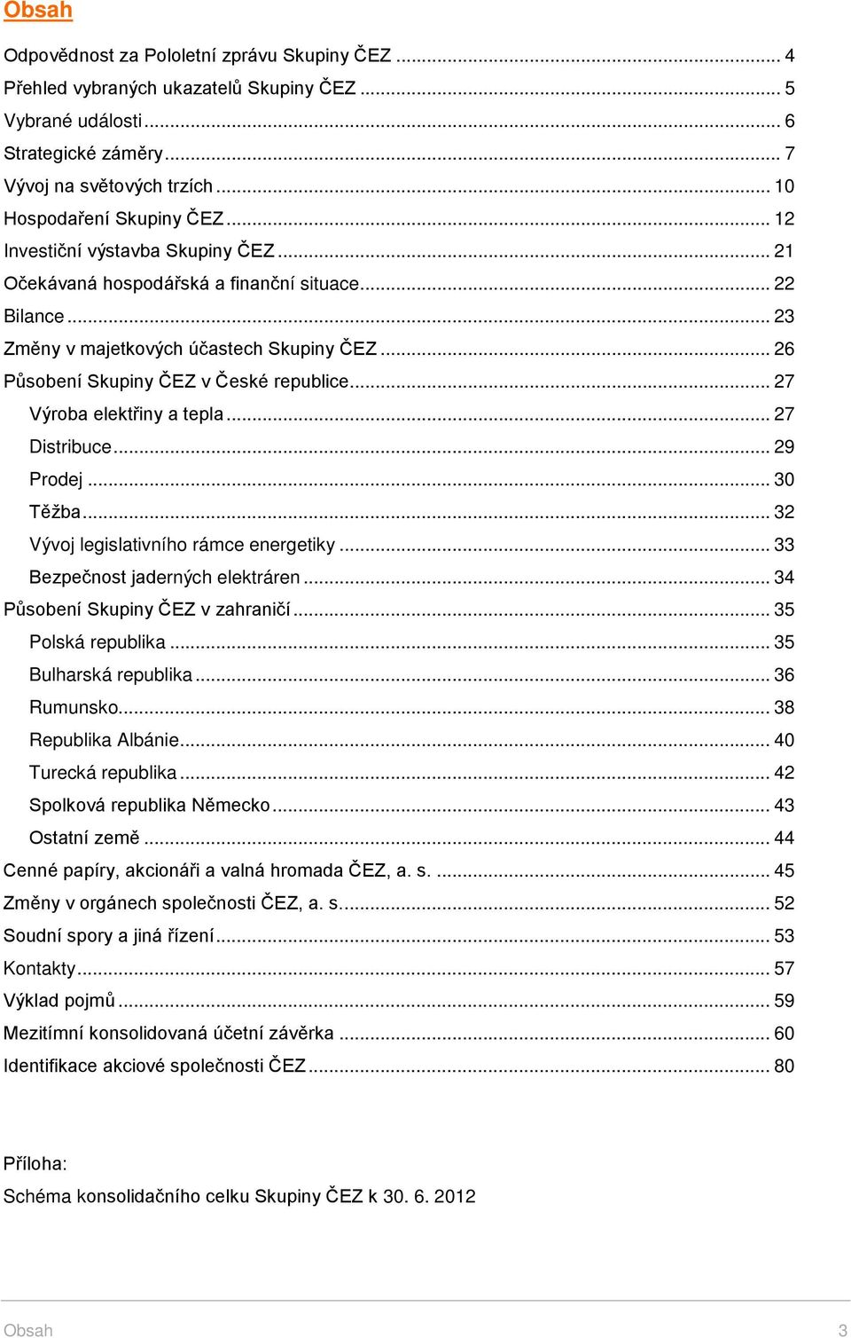 .. 27 Výroba elektřiny a tepla... 27 Distribuce... 29 Prodej... 30 Těžba... 32 Vývoj legislativního rámce energetiky... 33 Bezpečnost jaderných elektráren... 34 Působení Skupiny ČEZ v zahraničí.