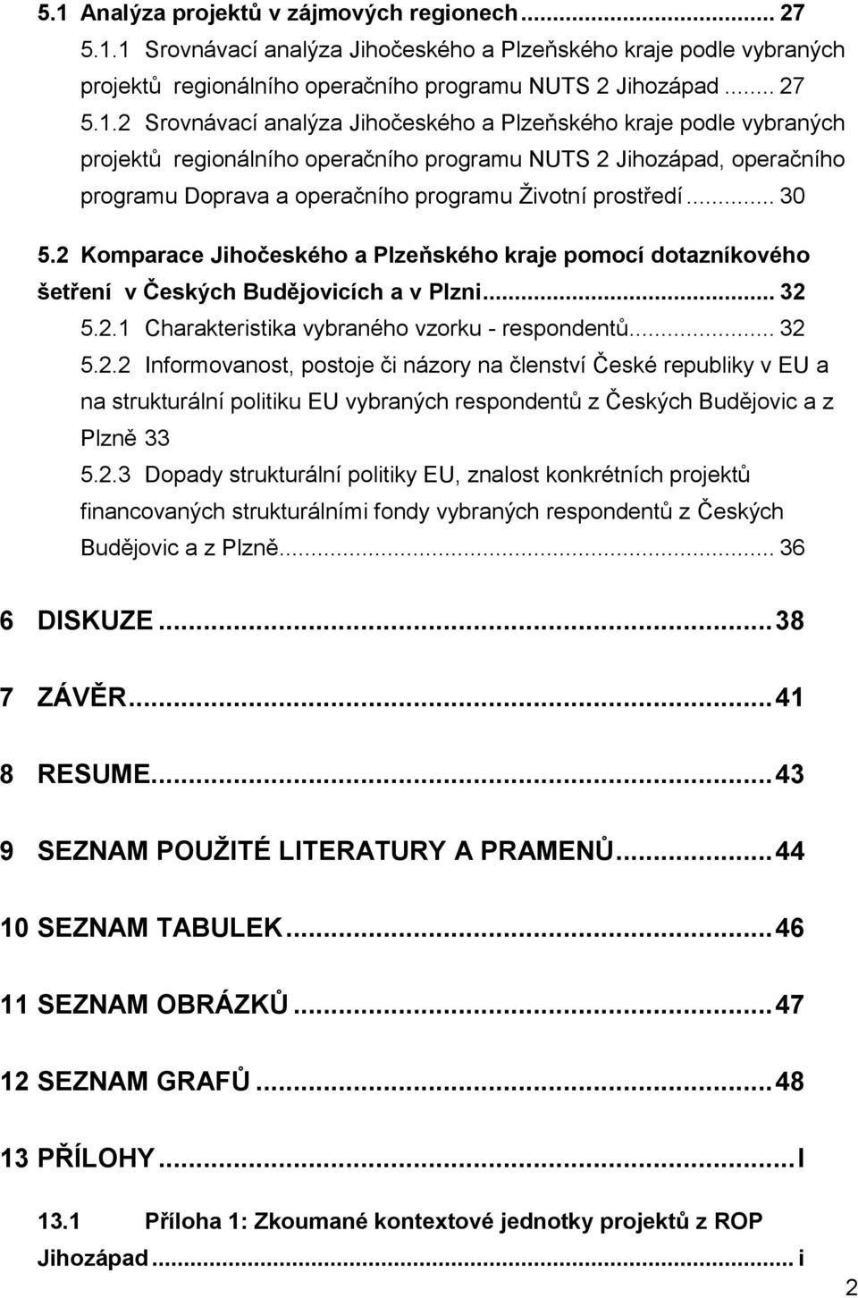 2.3 Dopady strukturální politiky EU, znalost konkrétních projektů financovaných strukturálními fondy vybraných respondentů z Českých Budějovic a z Plzně... 36 6 DISKUZE... 38 7 ZÁVĚR... 41 8 RESUME.