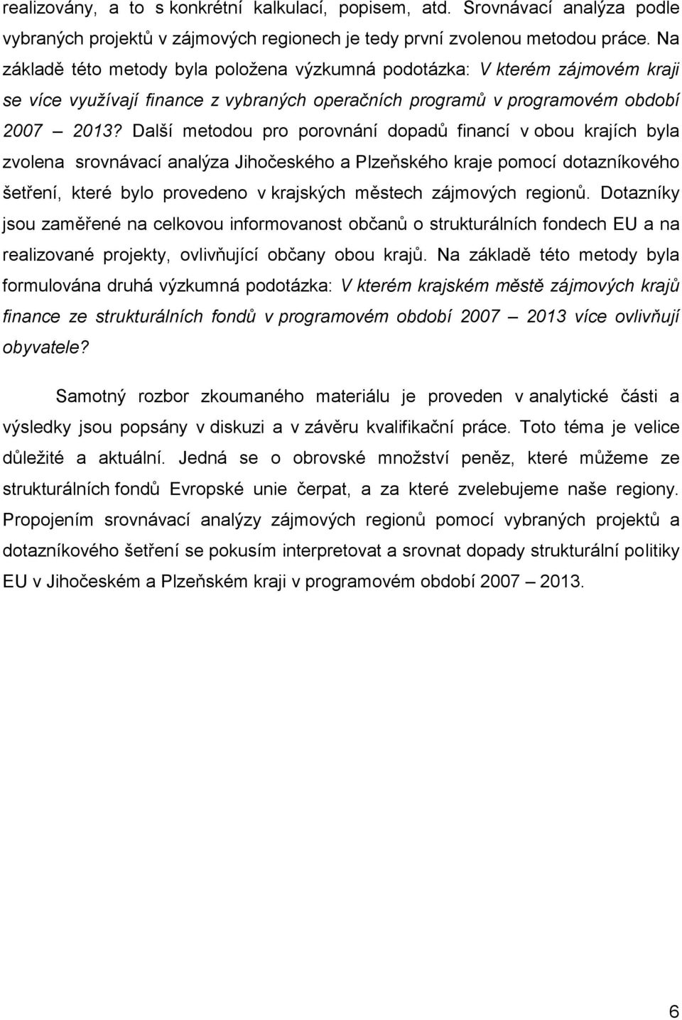 Další metodou pro porovnání dopadů financí v obou krajích byla zvolena srovnávací analýza Jihočeského a Plzeňského kraje pomocí dotazníkového šetření, které bylo provedeno v krajských městech