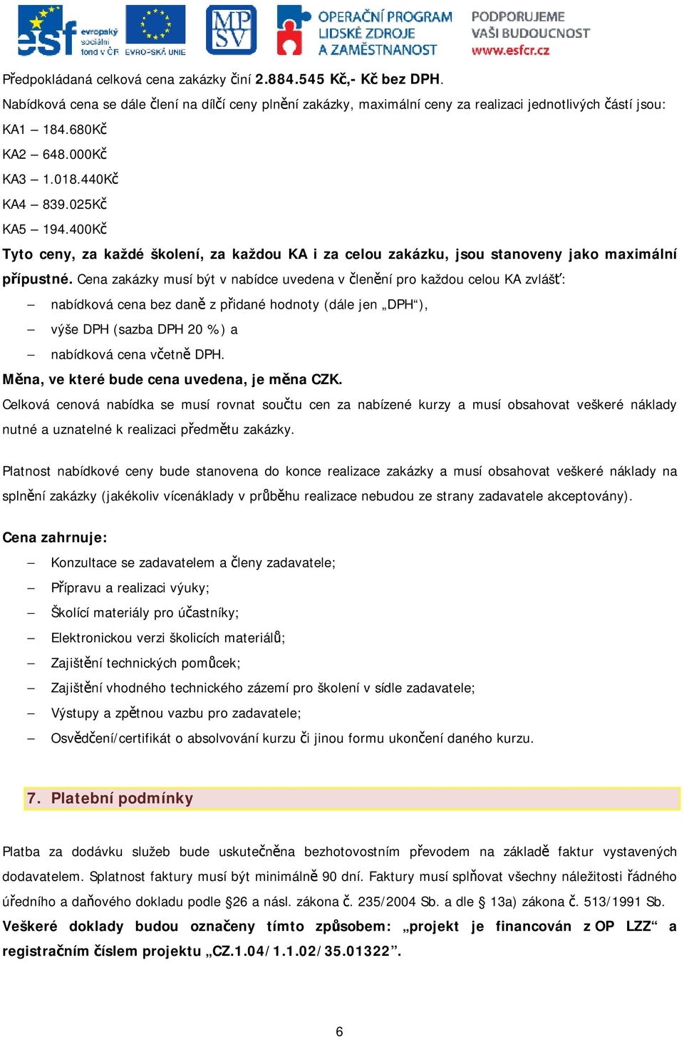 Cena zakázky musí být v nabídce uvedena v členění pro každou celou KA zvlášť: nabídková cena bez daně z přidané hodnoty (dále jen DPH ), výše DPH (sazba DPH 20 %) a nabídková cena včetně DPH.