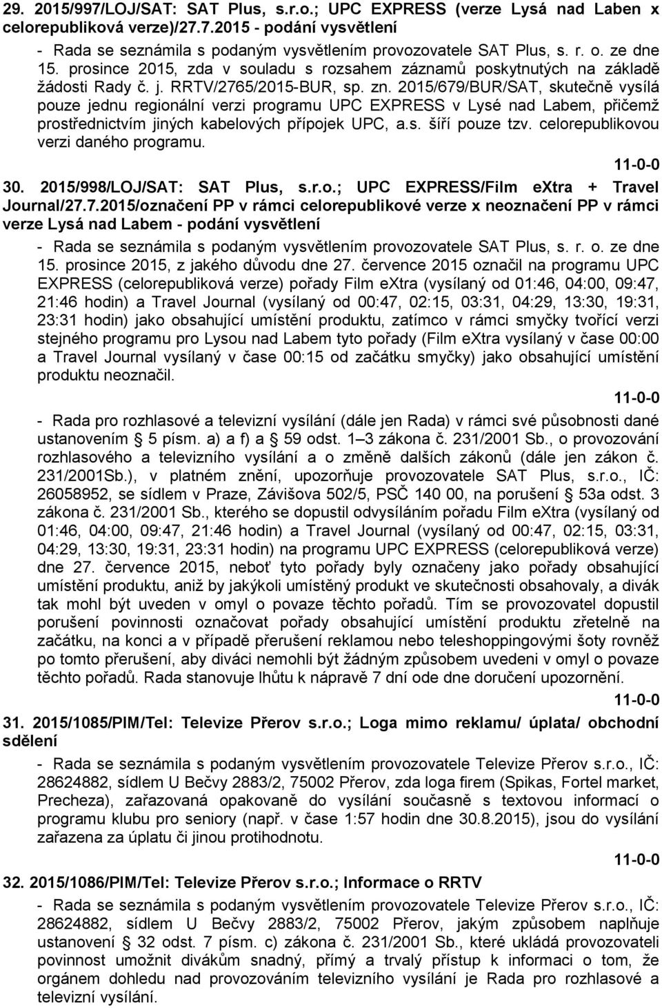 2015/679/BUR/SAT, skutečně vysílá pouze jednu regionální verzi programu UPC EXPRESS v Lysé nad Labem, přičemž prostřednictvím jiných kabelových přípojek UPC, a.s. šíří pouze tzv.