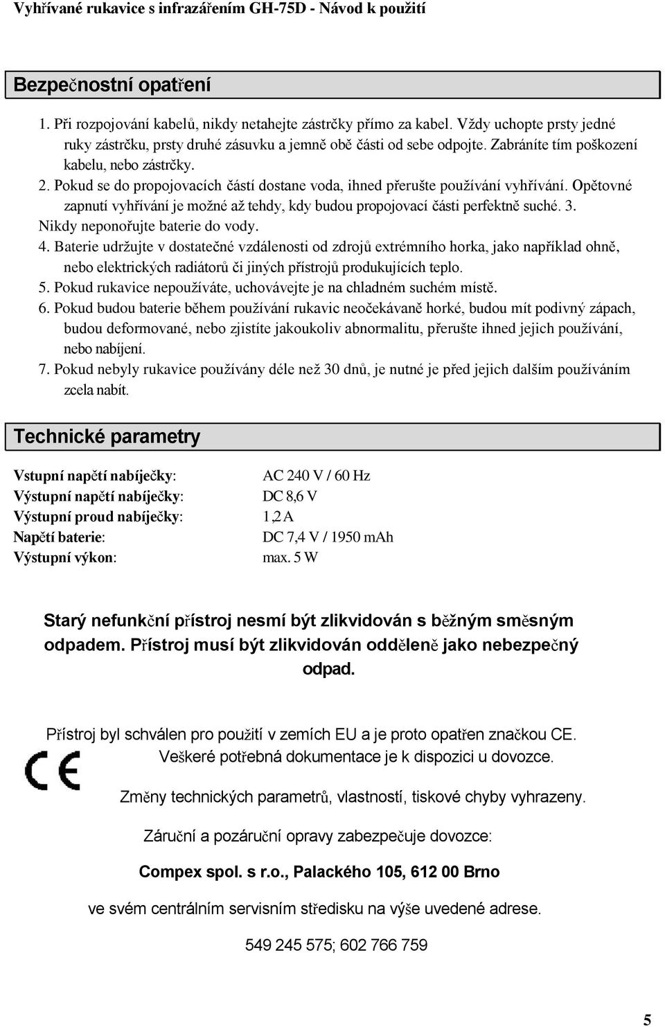 Opětovné zapnutí vyhřívání je možné až tehdy, kdy budou propojovací části perfektně suché. 3. Nikdy neponořujte baterie do vody. 4.