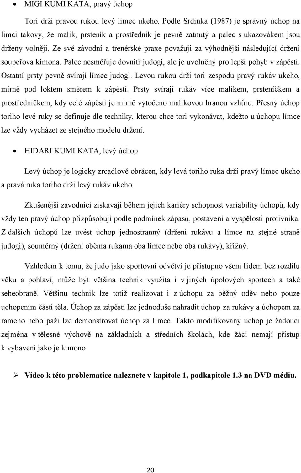 Ze své závodní a trenérské praxe považuji za výhodnější následující držení soupeřova kimona. Palec nesměřuje dovnitř judogi, ale je uvolněný pro lepší pohyb v zápěstí.