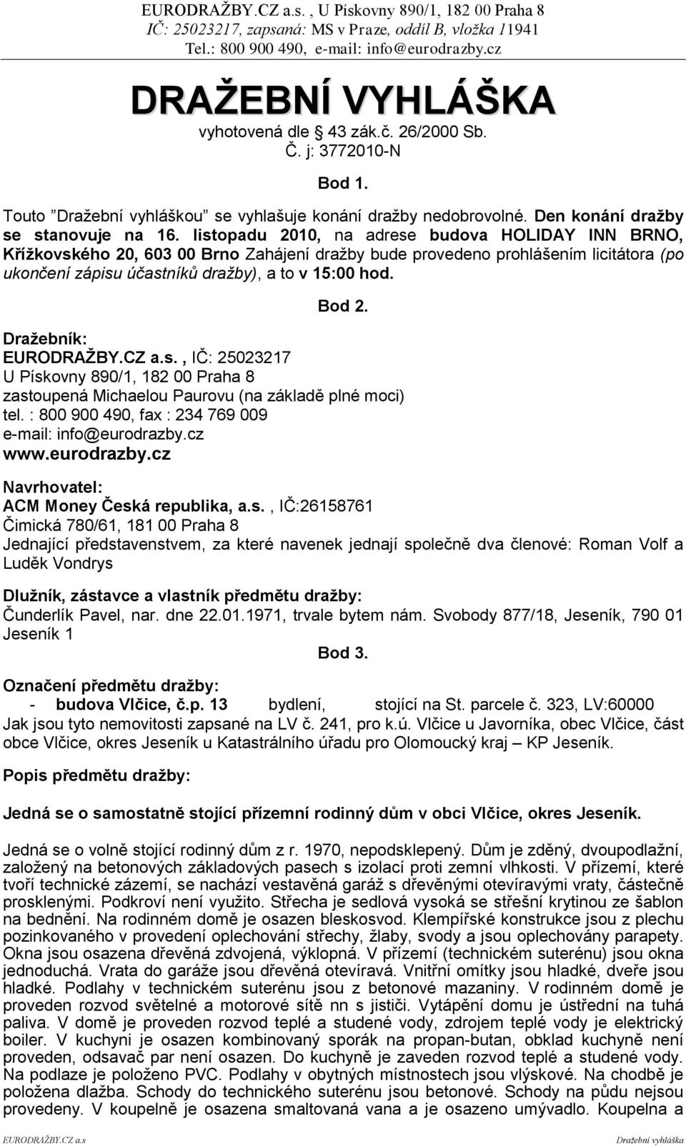 Draţebník: EURODRAŢBY.CZ a.s., IČ: 25023217 U Pískovny 890/1, 182 00 Praha 8 zastoupená Michaelou Paurovu (na základě plné moci) tel. : 800 900 490, fax : 234 769 009 e-mail: info@eurodrazby.cz www.