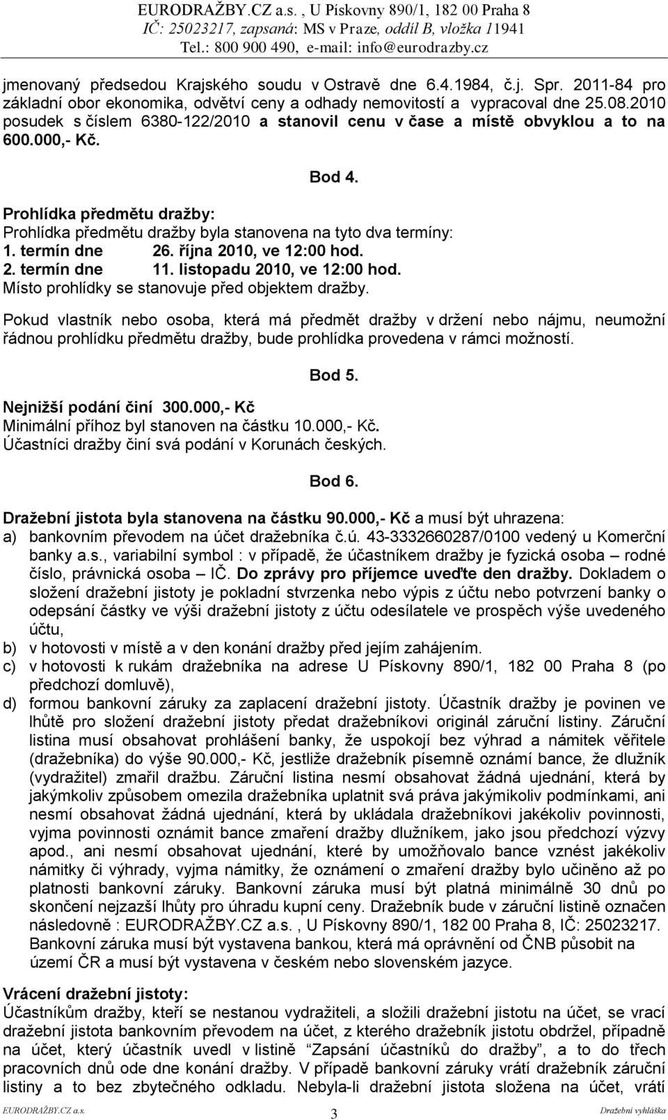 termín dne 26. října 2010, ve 12:00 hod. 2. termín dne 11. listopadu 2010, ve 12:00 hod. Místo prohlídky se stanovuje před objektem dražby.