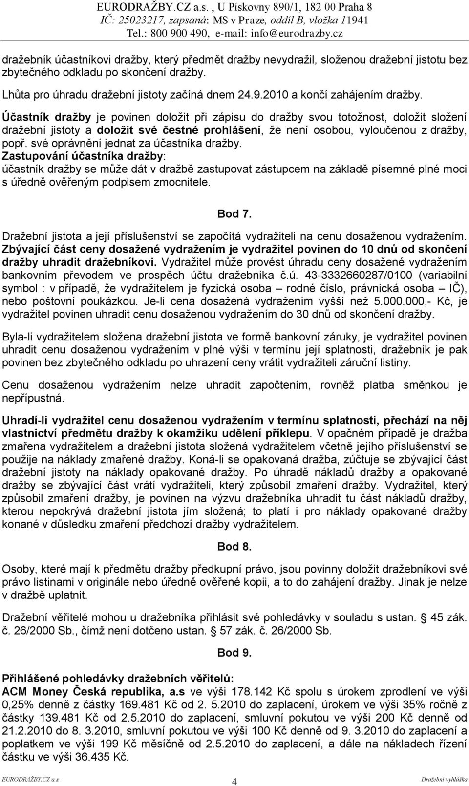 Účastník draţby je povinen doložit při zápisu do dražby svou totožnost, doložit složení dražební jistoty a doloţit své čestné prohlášení, že není osobou, vyloučenou z dražby, popř.