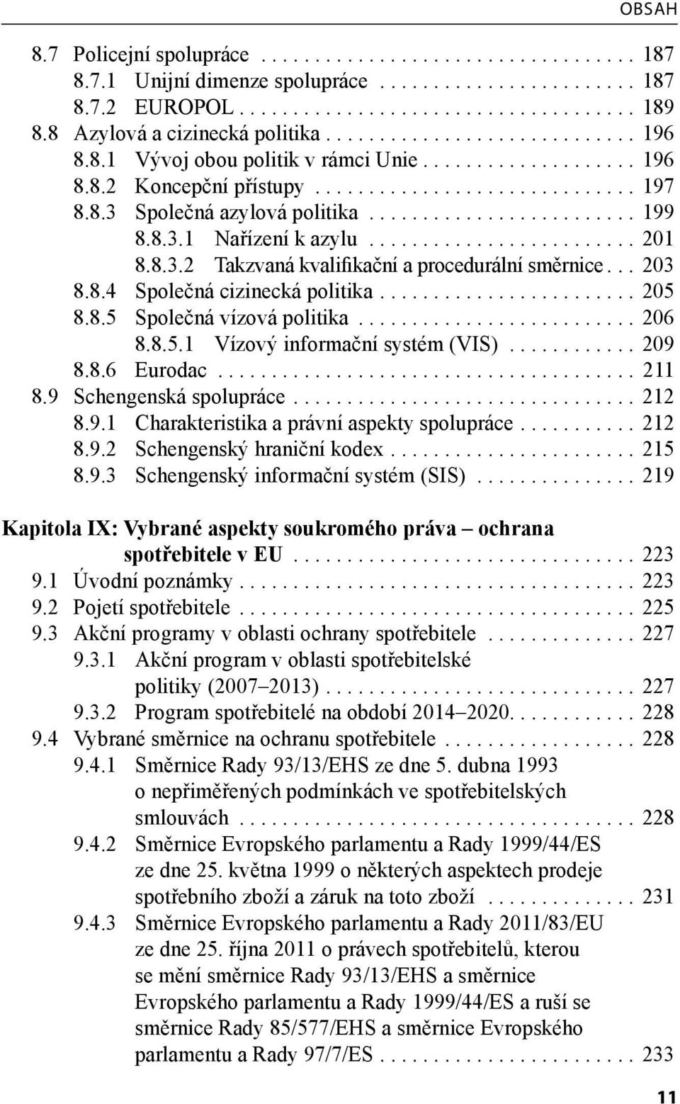 ........................ 199 8.8.3.1 Nařízení k azylu......................... 201 8.8.3.2 Takzvaná kvalifikační a procedurální směrnice... 203 8.8.4 Společná cizinecká politika........................ 205 8.