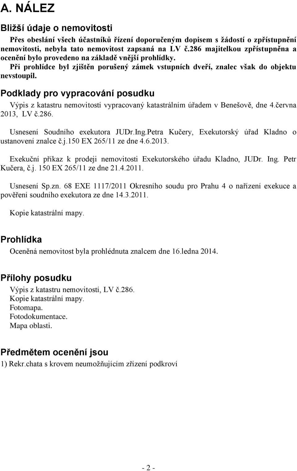 Podklady pro vypracování posudku Výpis z katastru nemovitostí vypracovaný katastrálním úřadem v Benešově, dne 4.června 2013, LV č.286. Usnesení Soudního exekutora JUDr.Ing.