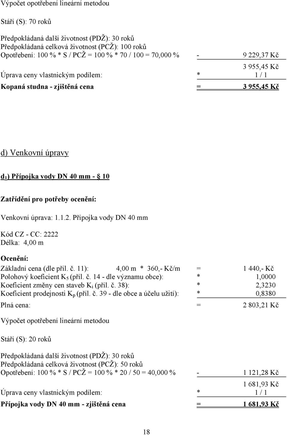 ocenění: Venkovní úprava: 1.1.2. Přípojka vody DN 40 mm Kód CZ - CC: 2222 Délka: 4,00 m Ocenění: Základní cena (dle příl. č. 11): 4,00 m * 360,- Kč/m = 1 440,- Kč Polohový koeficient K 5 (příl. č. 14 - dle významu obce): * 1,0000 Koeficient změny cen staveb K i (příl.