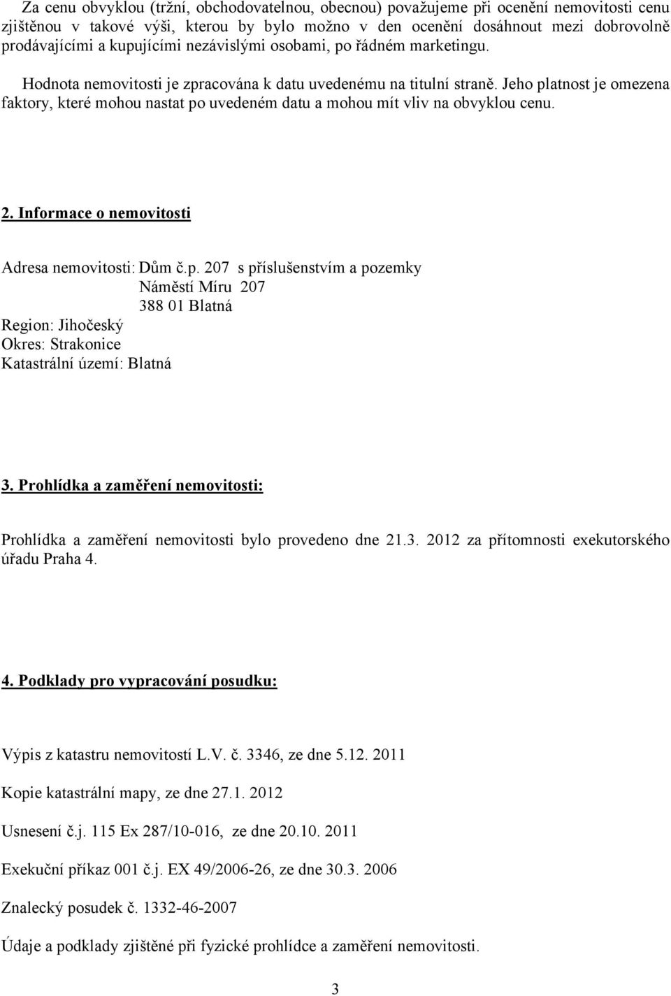 Jeho platnost je omezena faktory, které mohou nastat po uvedeném datu a mohou mít vliv na obvyklou cenu. 2. Informace o nemovitosti Adresa nemovitosti: Dům č.p. 207 s příslušenstvím a pozemky Náměstí Míru 207 388 01 Blatná Region: Jihočeský Okres: Strakonice Katastrální území: Blatná 3.