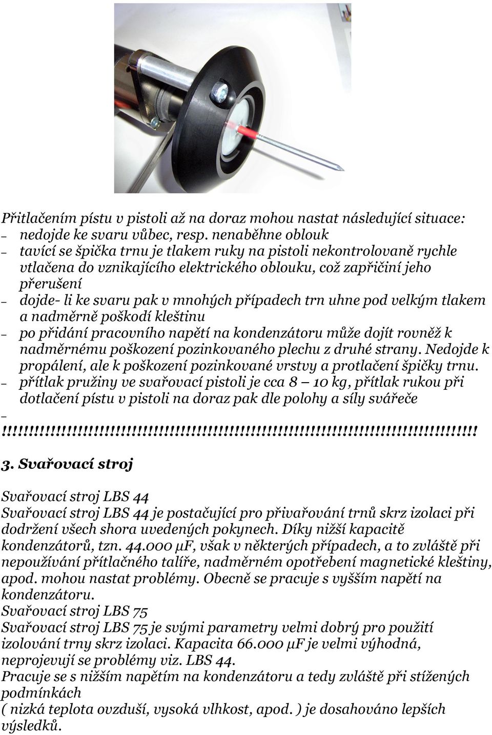 případech trn uhne pod velkým tlakem a nadměrně poškodí kleštinu po přidání pracovního napětí na kondenzátoru může dojít rovněž k nadměrnému poškození pozinkovaného plechu z druhé strany.