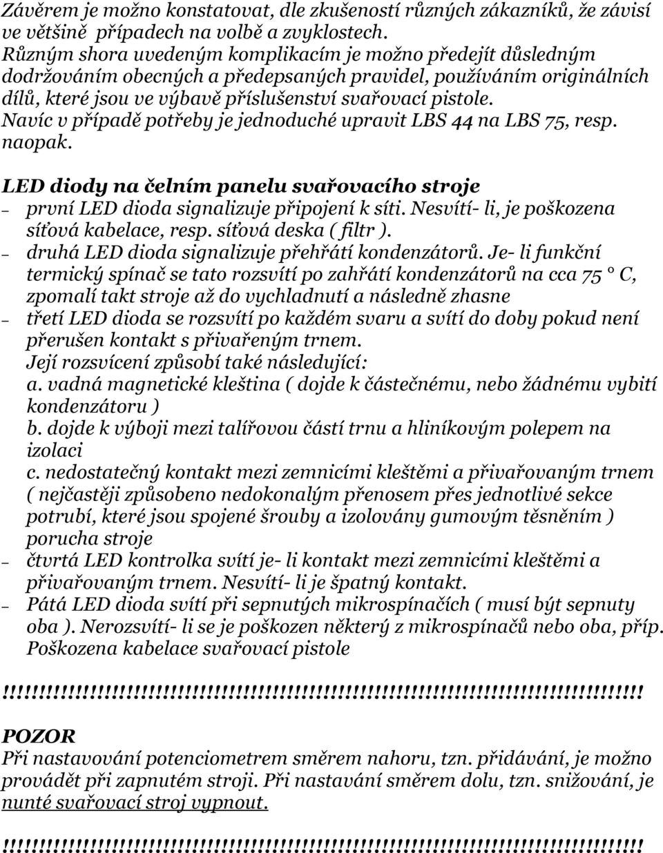 Navíc v případě potřeby je jednoduché upravit LBS 44 na LBS 75, resp. naopak. LED diody na čelním panelu svařovacího stroje první LED dioda signalizuje připojení k síti.