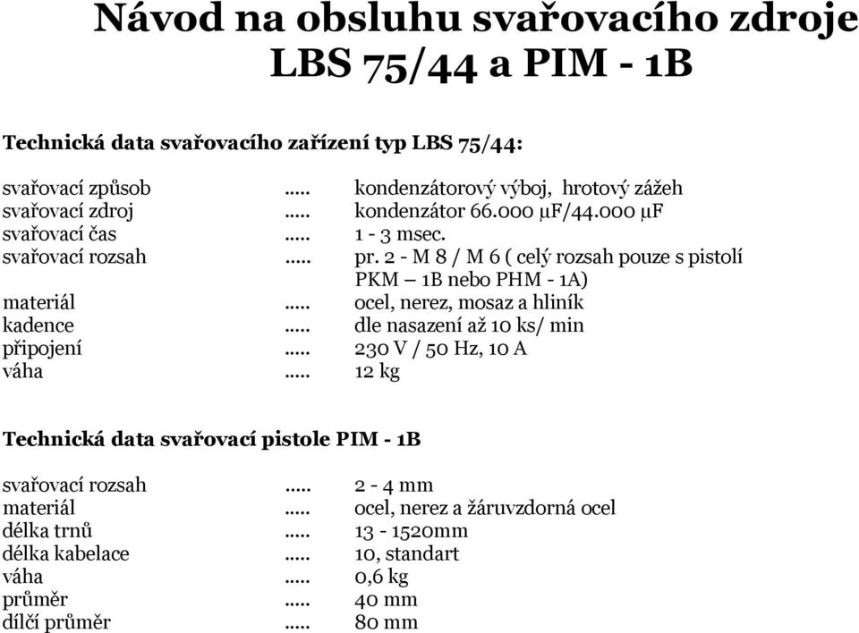 2 - M 8 / M 6 ( celý rozsah pouze s pistolí PKM 1B nebo PHM - 1A) ocel, nerez, mosaz a hliník dle nasazení až 10 ks/ min 230 V / 50 Hz, 10 A 12 kg Technická